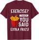 Exercise? I Thought You Said Extra Fries Funny Gym Workout T-Shirt - T-Shirt | Maroon