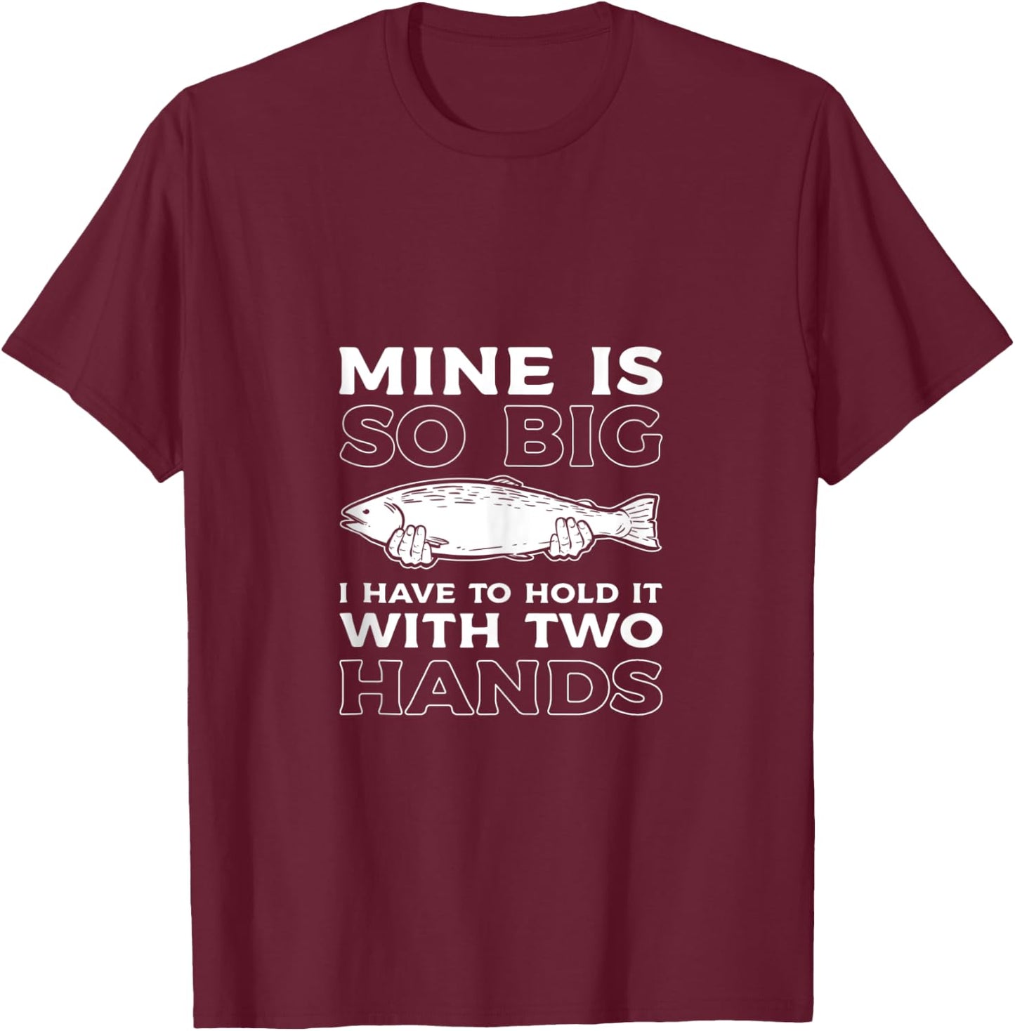 Mine Is So Big I Have To Hold It With Two Hands Fishing Fish T-Shirt - T-Shirt | Maroon