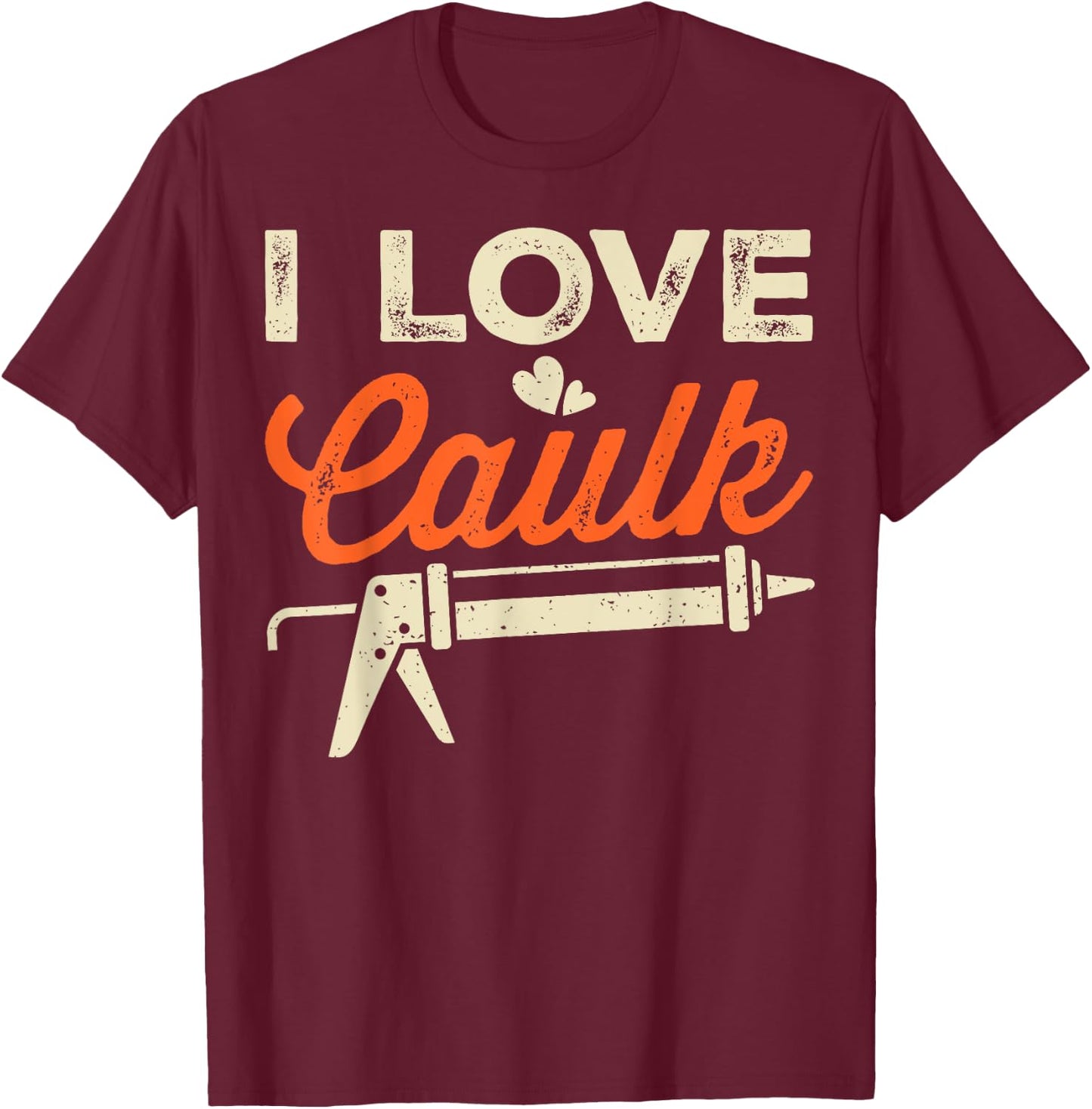 I Love Caulk Funny Handyman T-Shirt - T-Shirt | Maroon