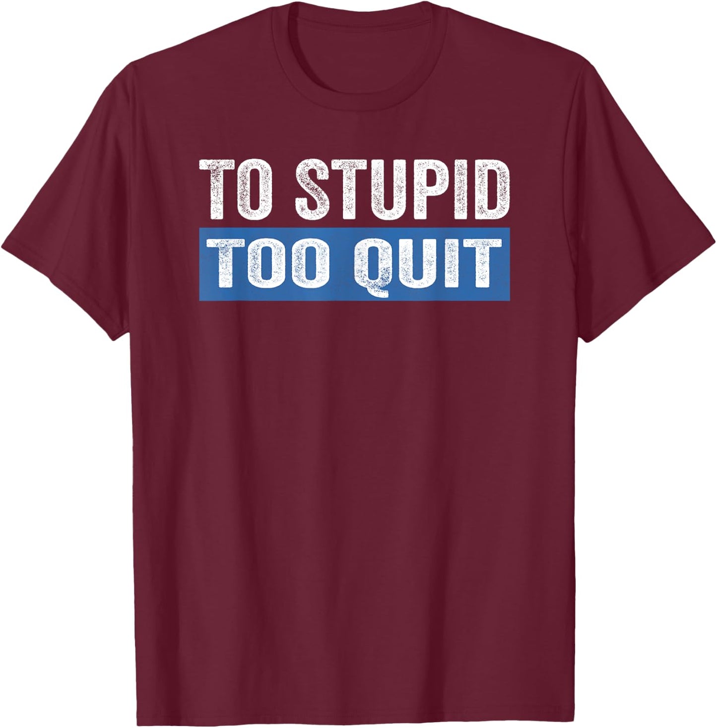 To Stupid Too Quit Workout Funny Gym Weightlifting T-Shirt - T-Shirt | Maroon