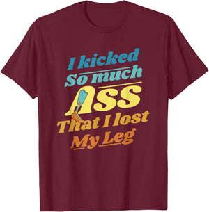 Kicked So Much Ass That I Lost My Leg User Leg Prosthesis T-Shirt - T-Shirt | Maroon