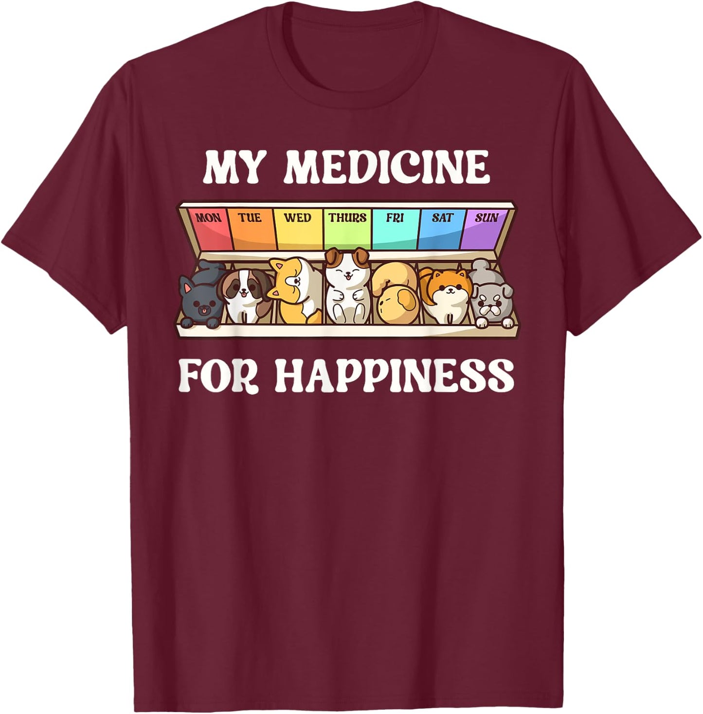 My Medicine For Happiness Dogs Every Day Dog Lover T-Shirt - T-Shirt | Maroon
