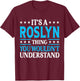 It's A Roslyn Thing Wouldn't Understand Girl Name Roslyn T-Shirt - T-Shirt | Maroon