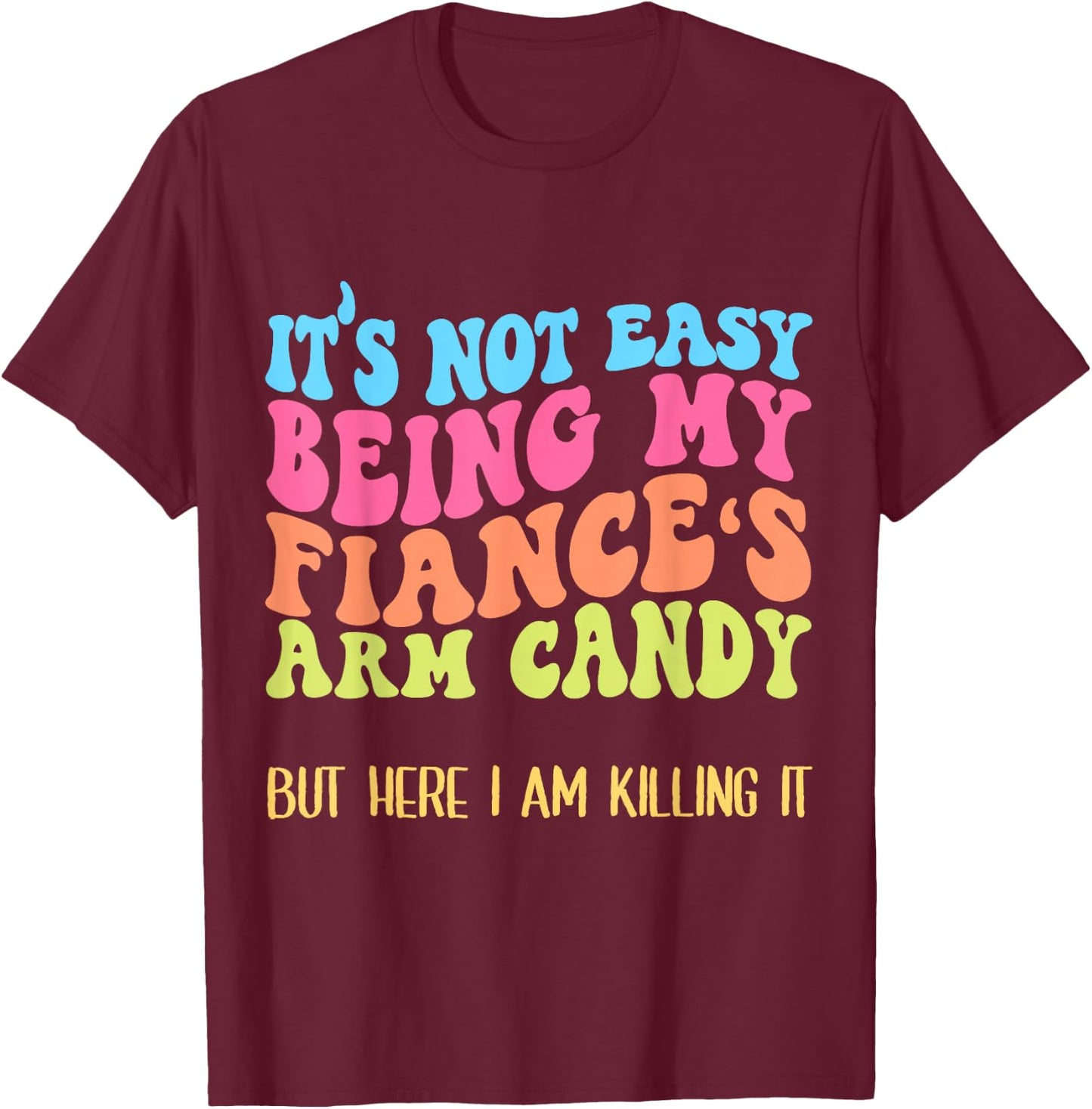 Funny Fiancée Joke It's Not Easy Being My Fiance's Arm Candy T-Shirt - T-Shirt | Maroon