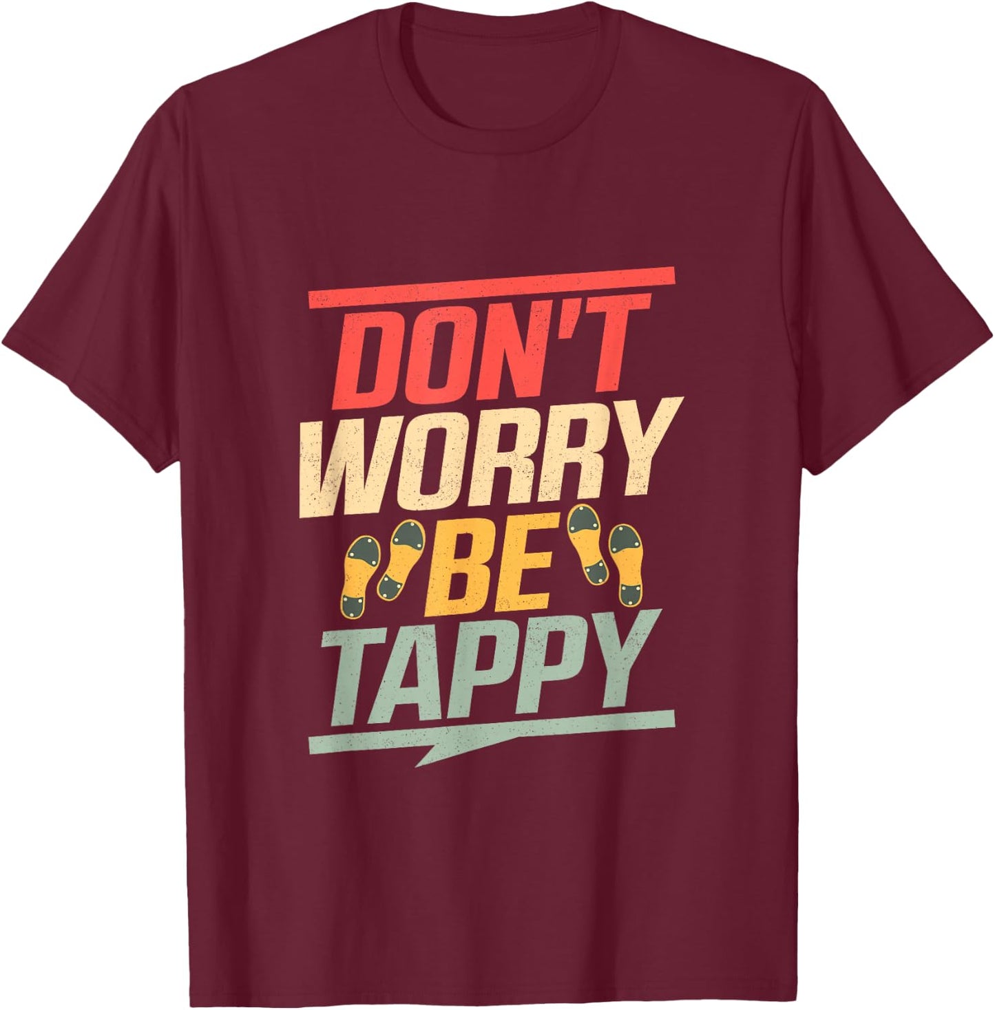 Don't Worry Be Tappy Tap Dance Tap Dancer T-Shirt - T-Shirt | Maroon