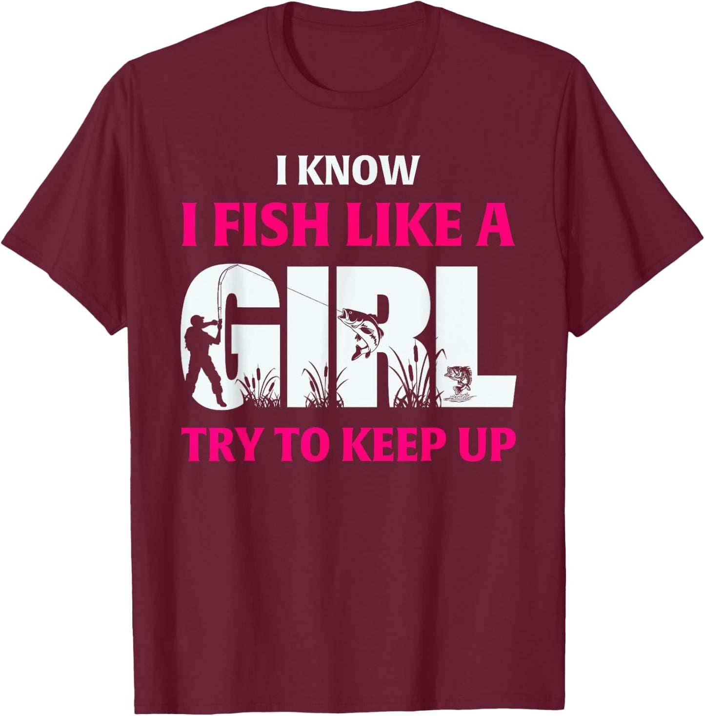 I Know I Fish Like A Girl Try To Keep Up Fisherman T-Shirt - T-Shirt | Maroon