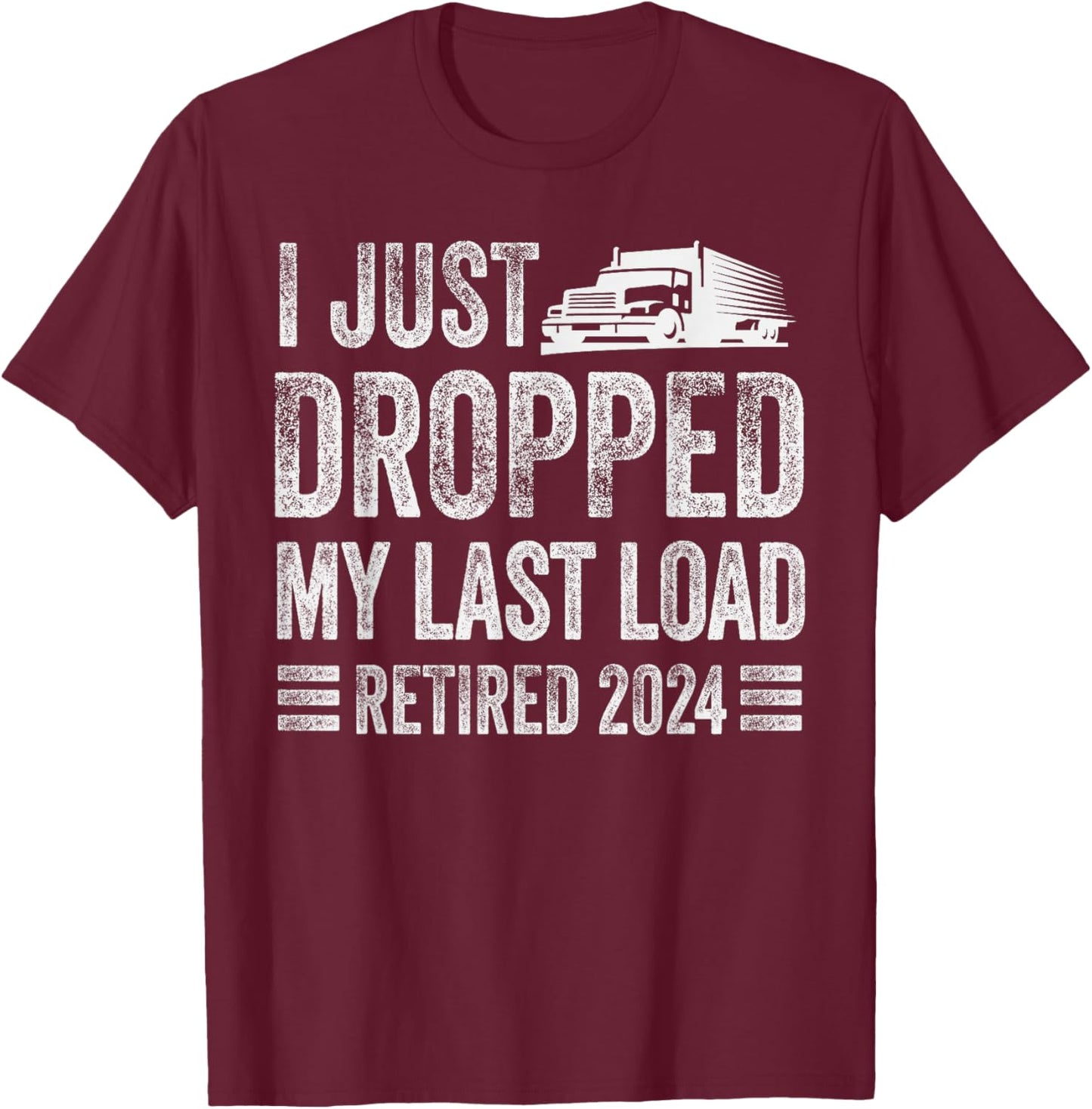 I Just Dropped My Last Load Funny Trucker Retirement T-Shirt - T-Shirt | Maroon