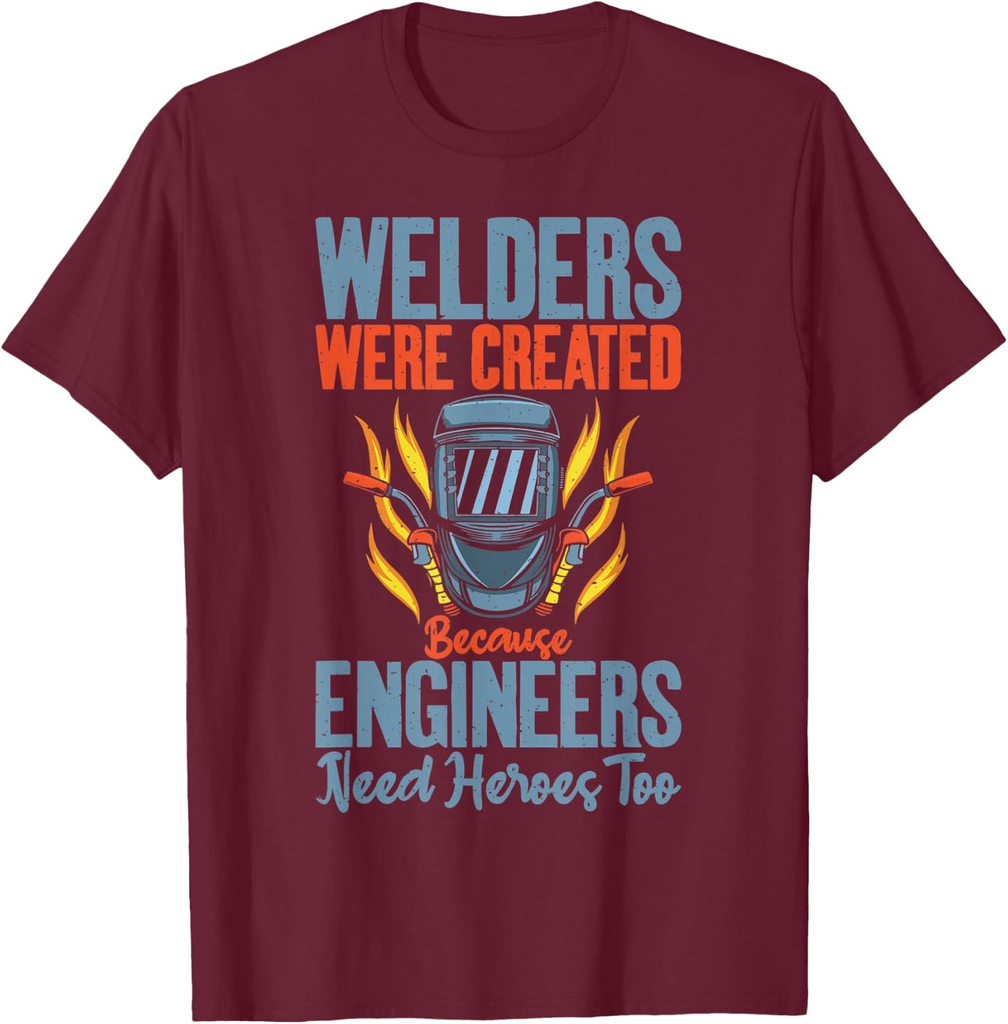 Welders were created because Engineers need Heroes too T-Shirt - T-Shirt | Maroon