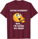 Eating Disorder Nah I'm Eating Dis Order Funny Eating T-Shirt - T-Shirt | Maroon