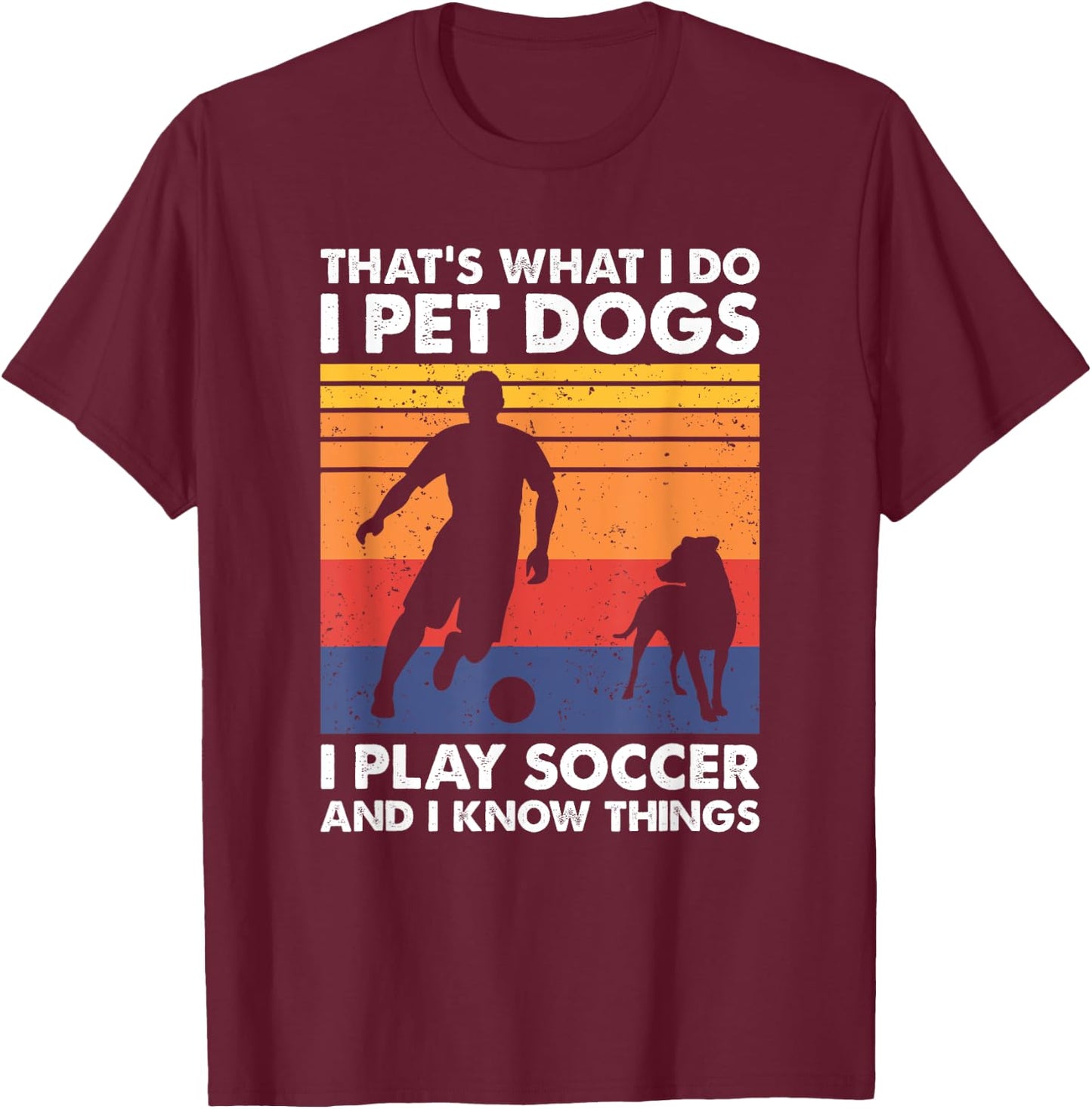 That's What I Do I Play Soccer I Pet Dogs & I Know Things T-Shirt - T-Shirt | Maroon