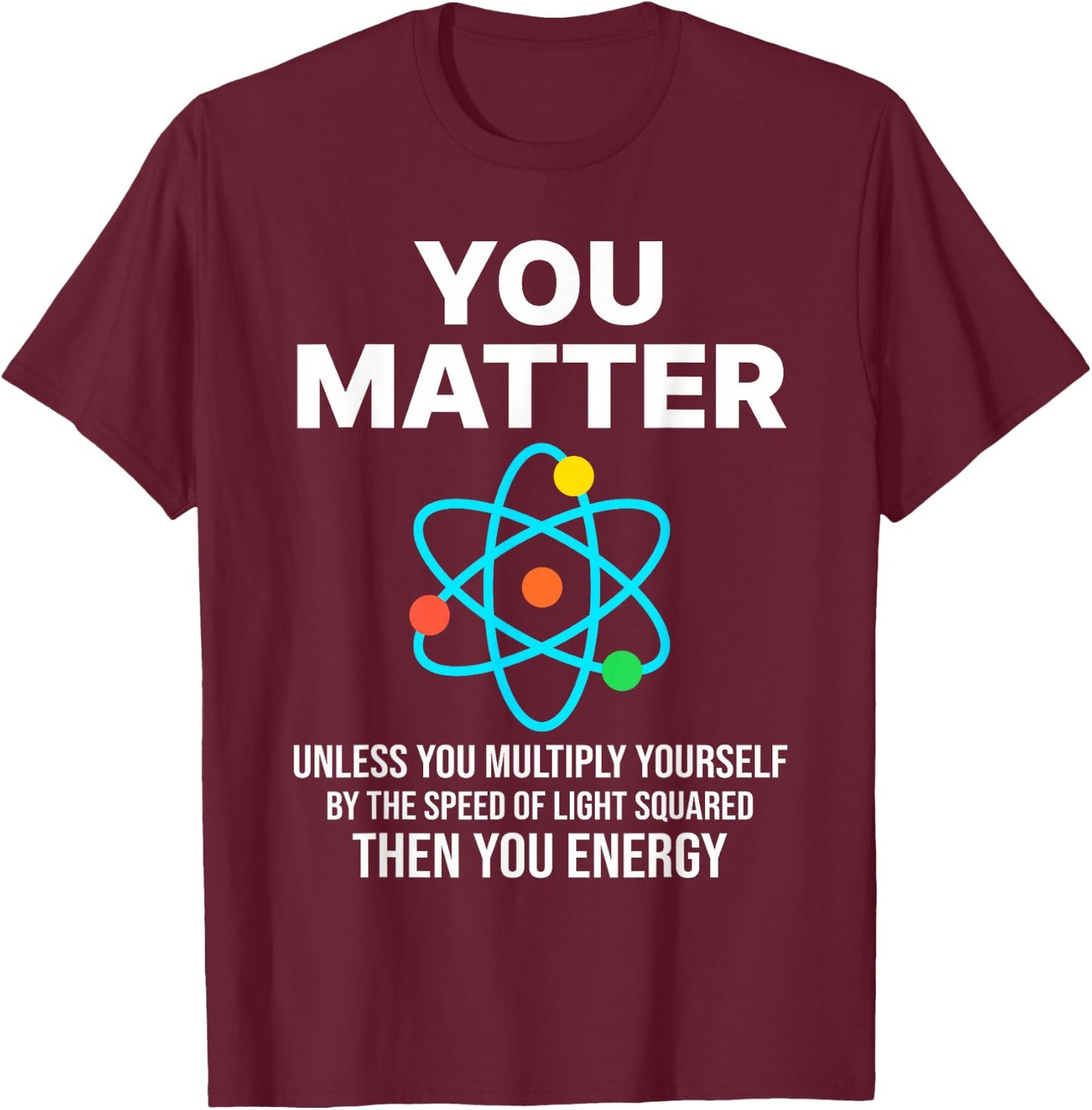 Scientist , You Matter You Energy Funny Nerdy science T-Shirt - T-Shirt | Maroon