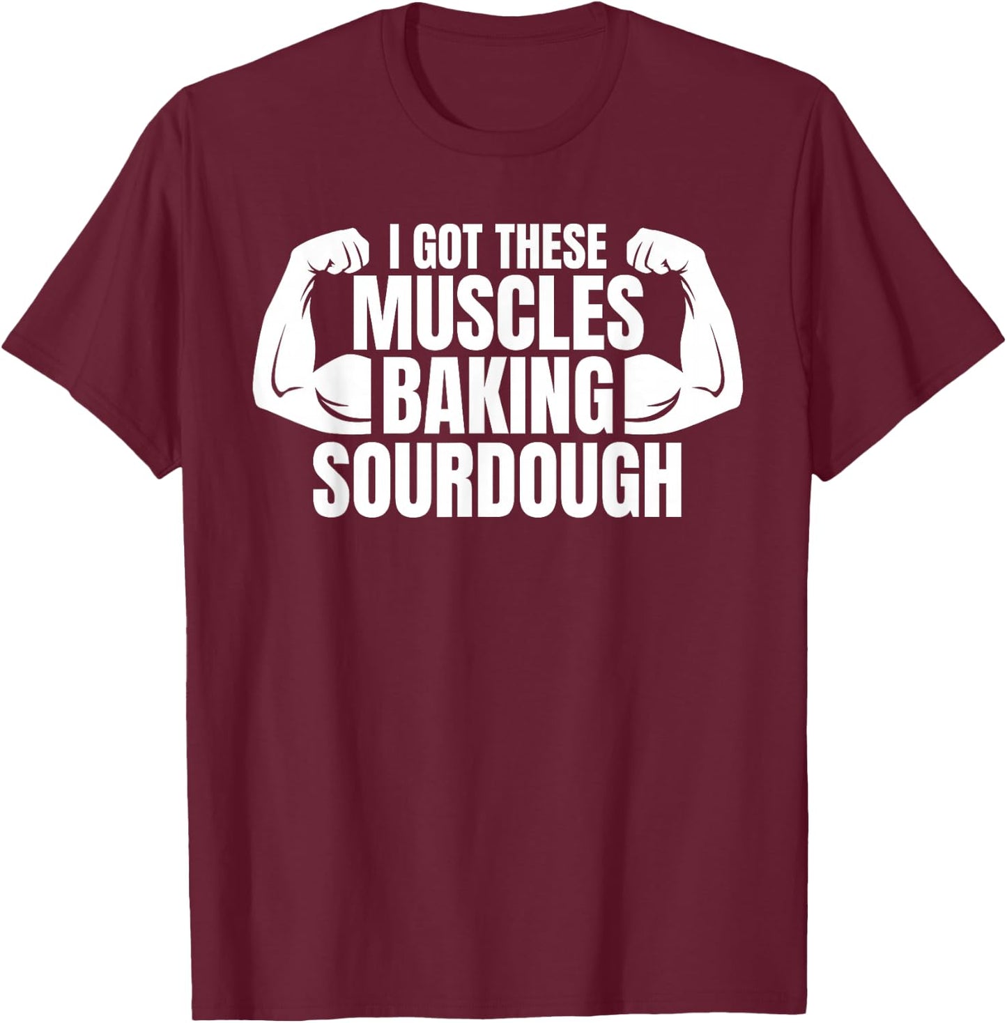 Baking Baker I Got These Muscles Baking Sourdough T-Shirt - T-Shirt | Maroon