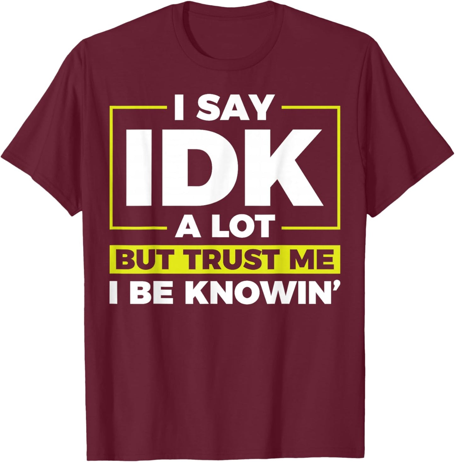 I Say IDK A Lot But I Be Knowin T-Shirt - T-Shirt | Maroon