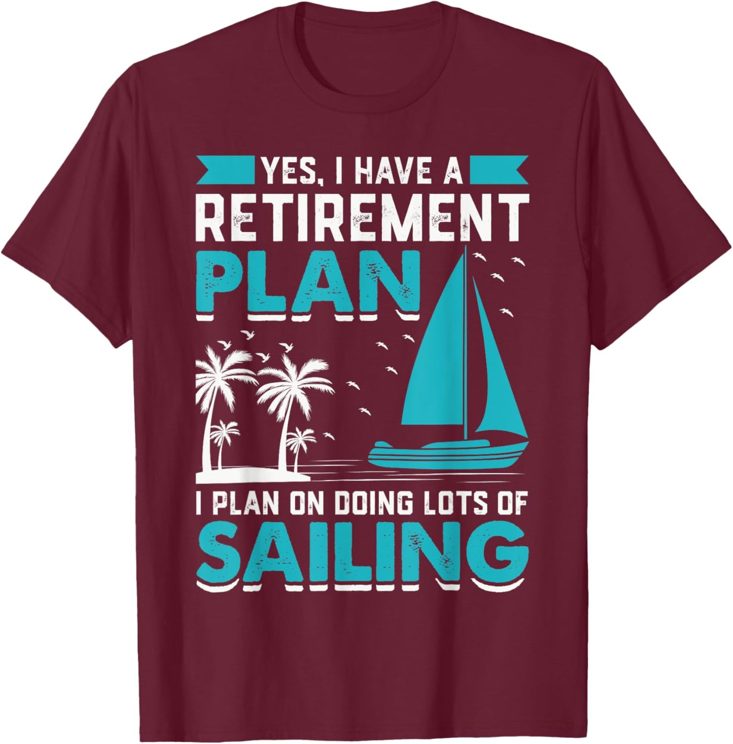 Yes I Have A Retirement Plan I Plan On Doing Lots Of Sailing T-Shirt - T-Shirt | Maroon