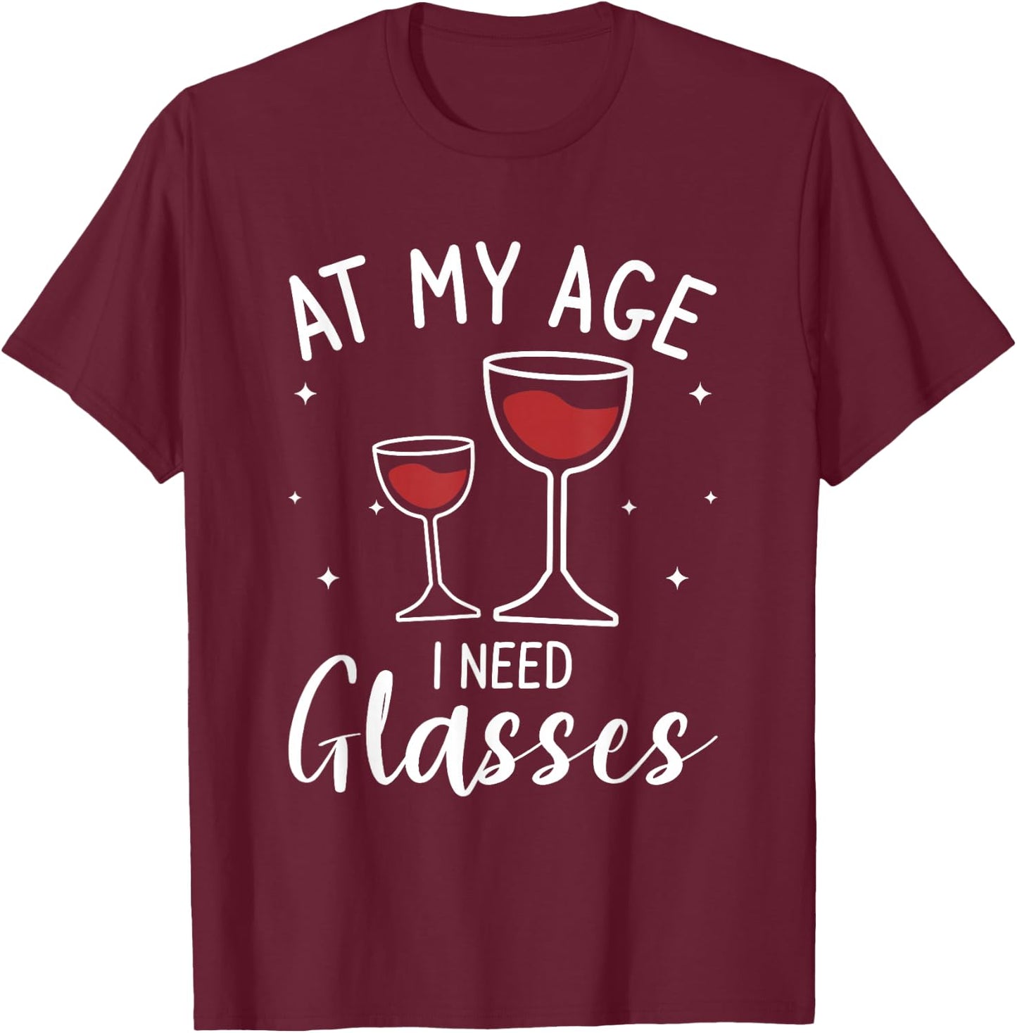 At My Age I Need Glasses Wine Drinking Lover T-Shirt - T-Shirt | Maroon