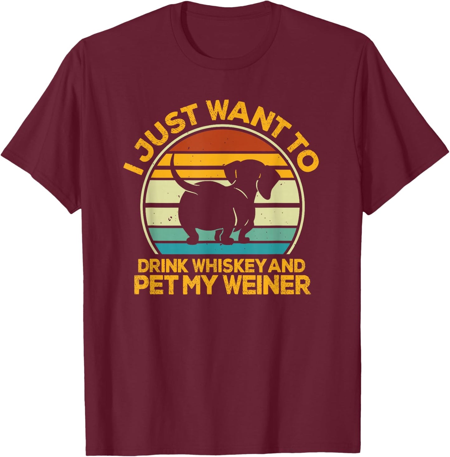 I Just Want To Drink Whiskey And Pet My Weiner T-Shirt - T-Shirt | Maroon