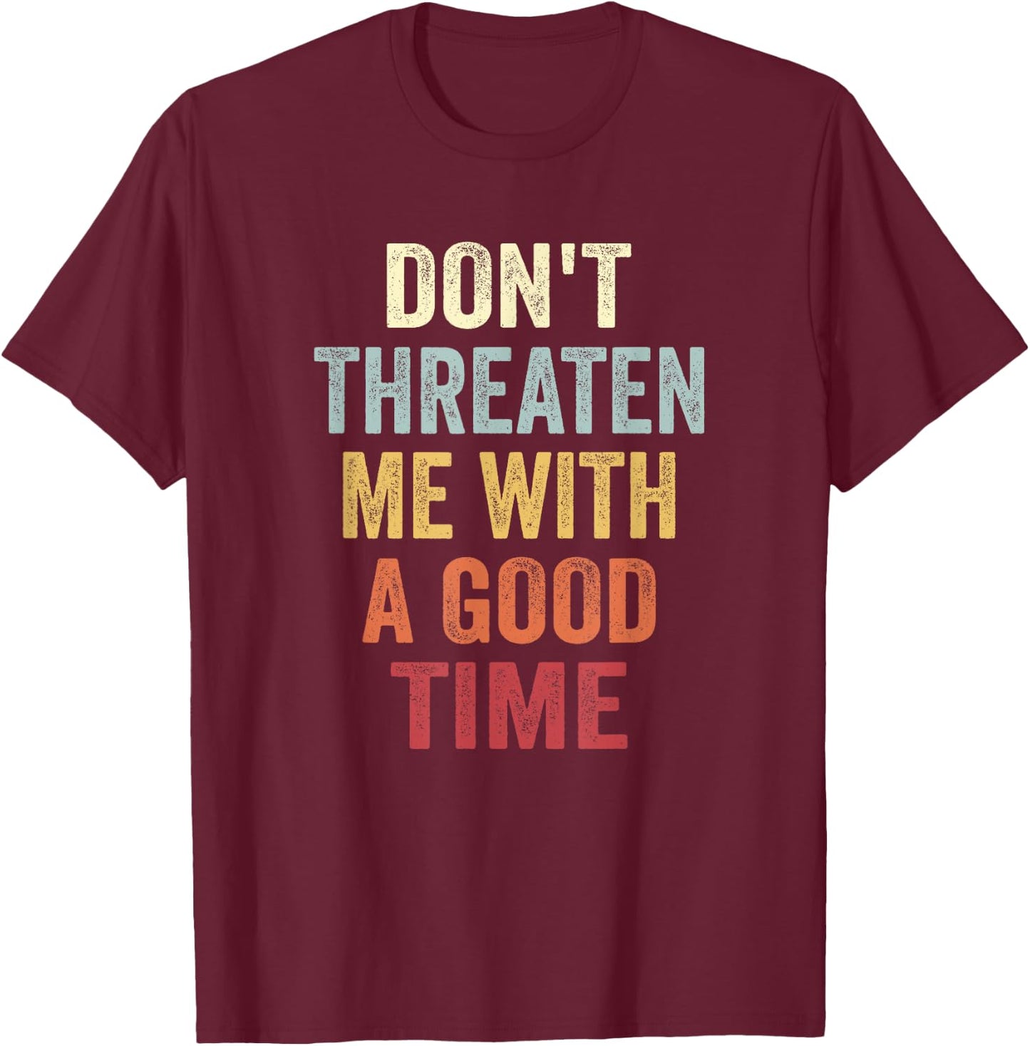 Don't Threaten Me With A Good Time Funny Sarcastic Quotes T-Shirt - T-Shirt | Maroon