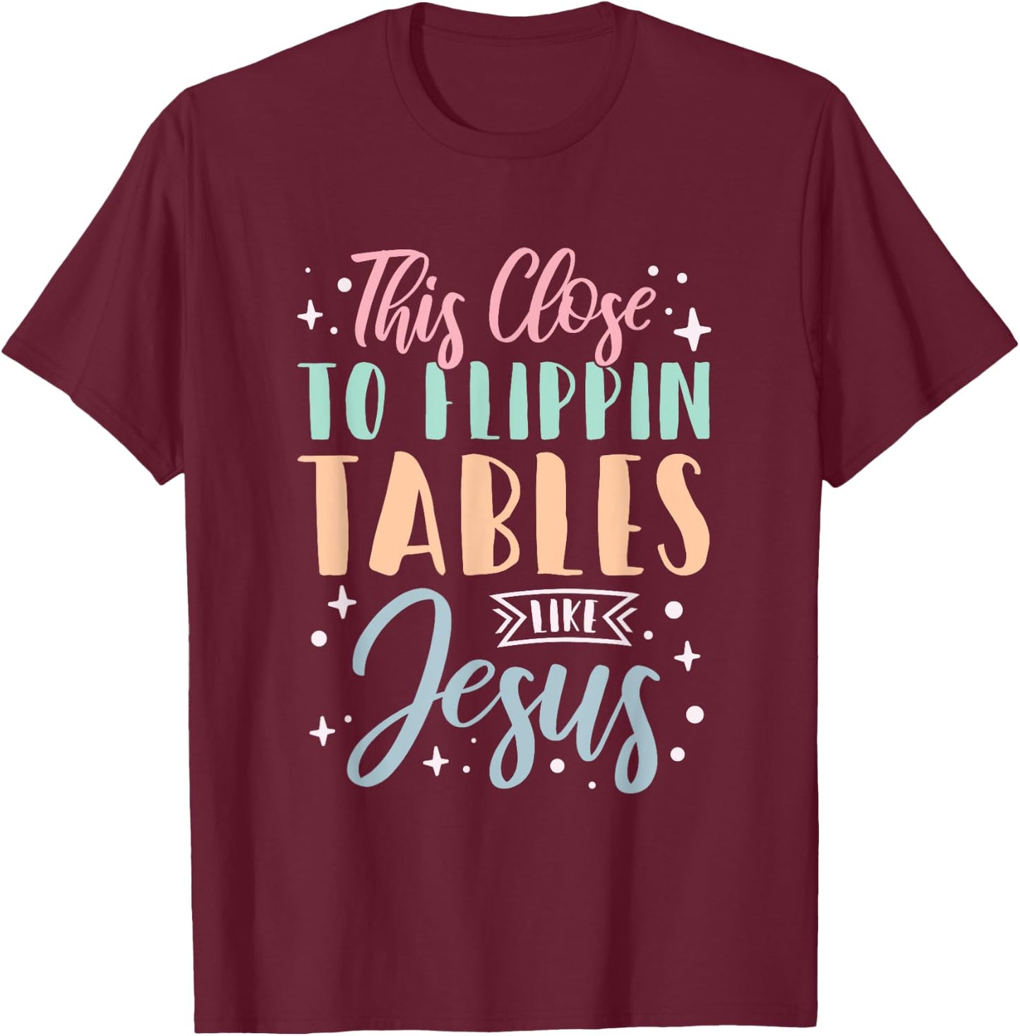 This Close To Flippin Tables Like Jesus T-Shirt - T-Shirt | Maroon