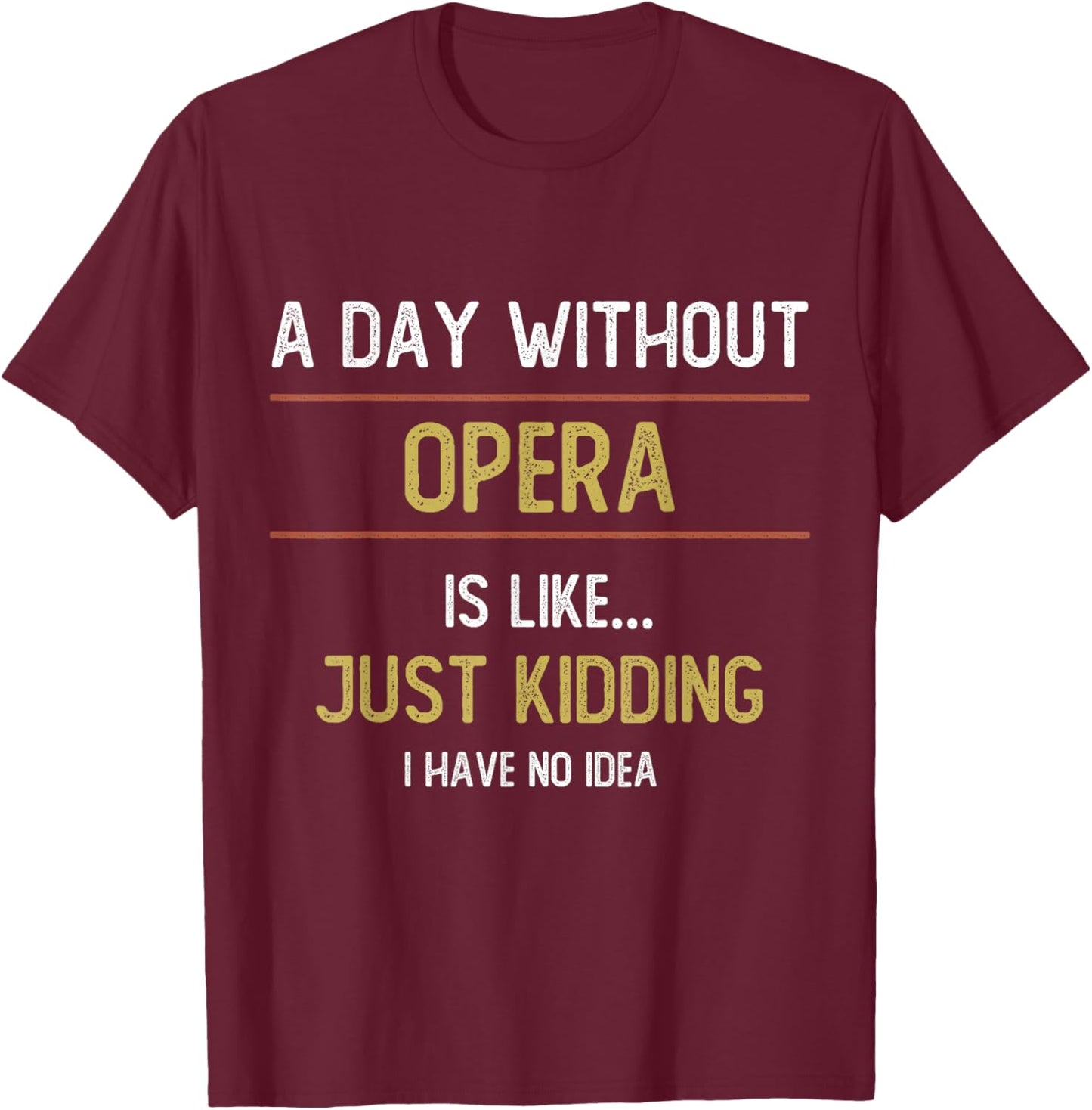 A Day Without Opera is Like Just Kidding Choir Opera Voice T-Shirt - T-Shirt | Maroon