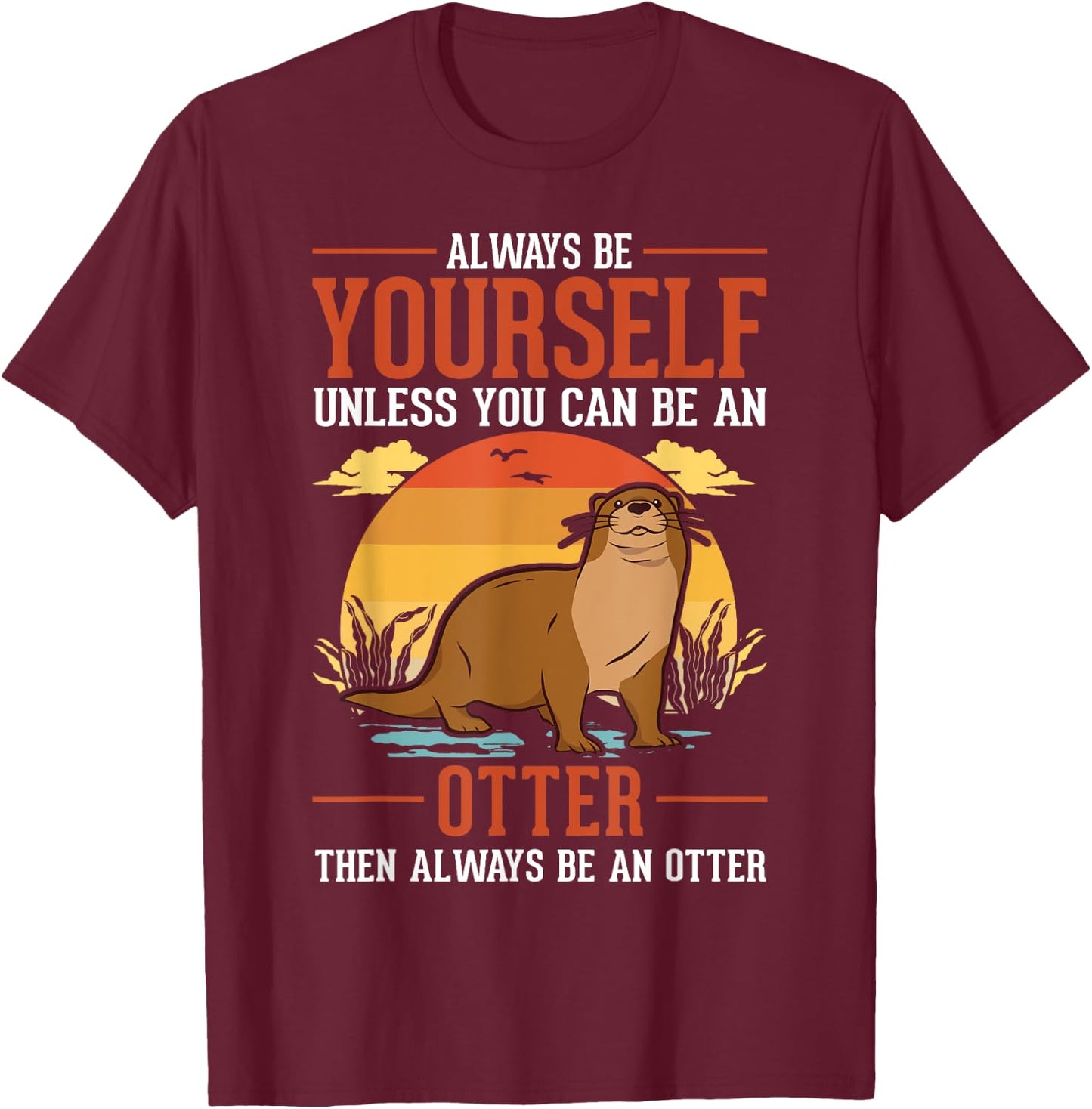 Always be yourself Unless you can be an Otter T-Shirt - T-Shirt | Maroon