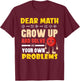 Dear Math Grow Up And Solve Your Own Problems End T-Shirt - T-Shirt | Maroon