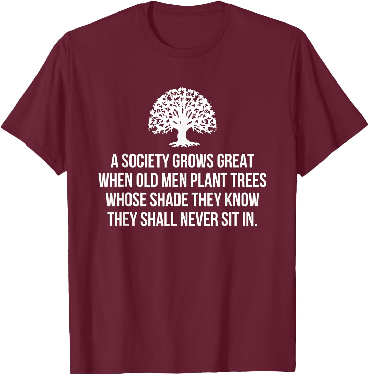 A Society Grows Great When Old Men Plant Trees Whose Shade T-Shirt - T-Shirt | Maroon
