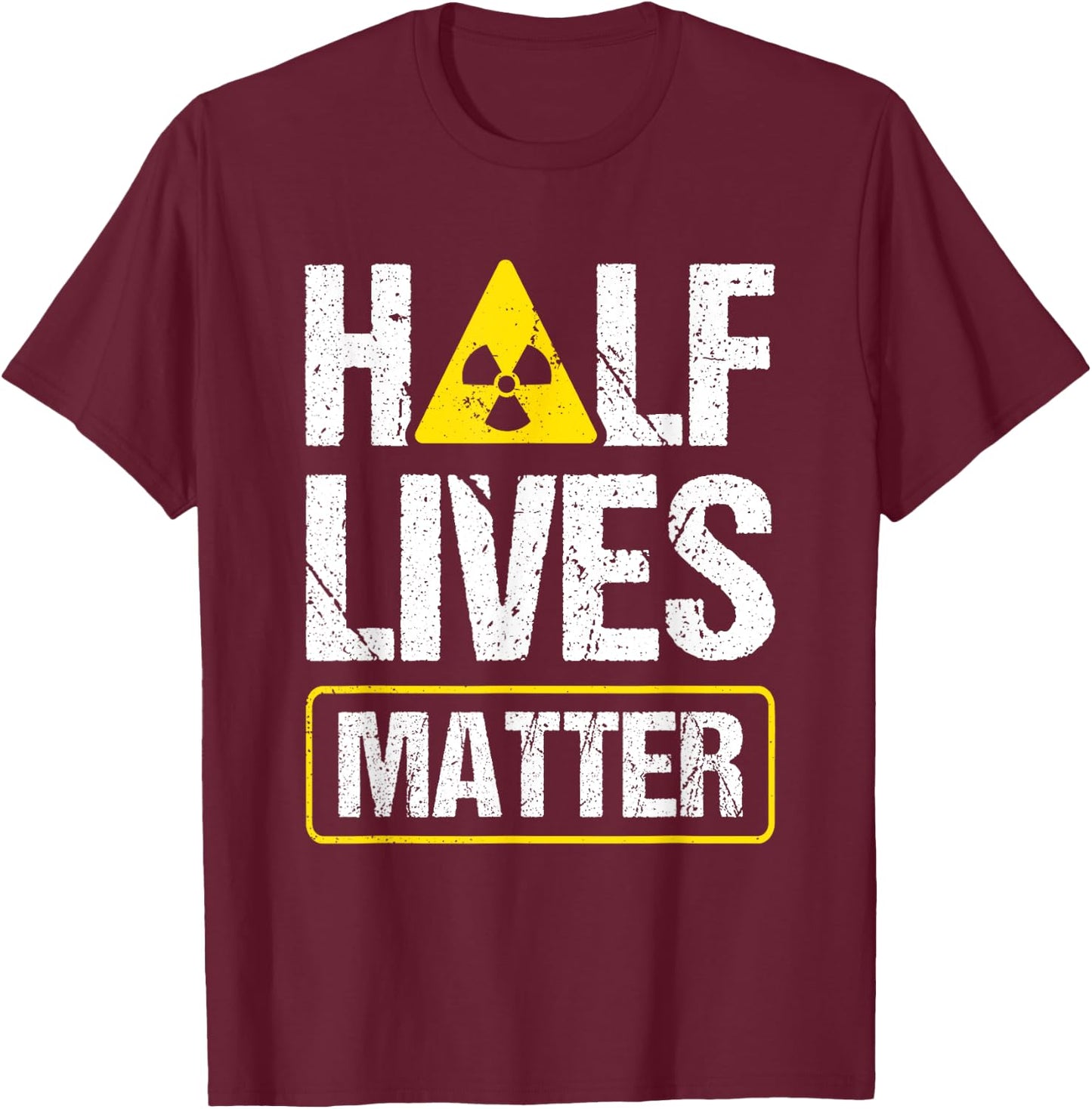 Half-Lives Matter Nuclear Fusion Engineer Radioactive T-Shirt - T-Shirt | Maroon
