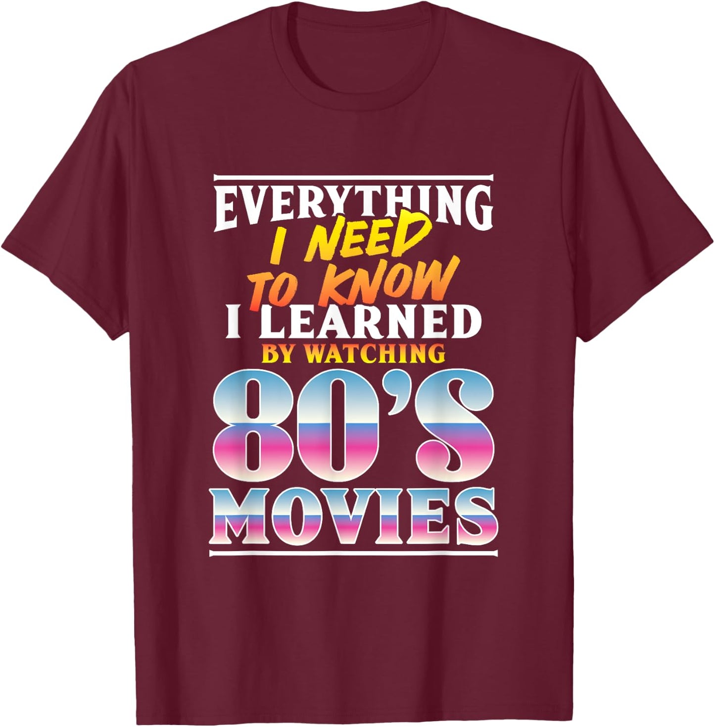 Everything I Need To Know I Learned By Watching 80's Movies T-Shirt - T-Shirt | Maroon