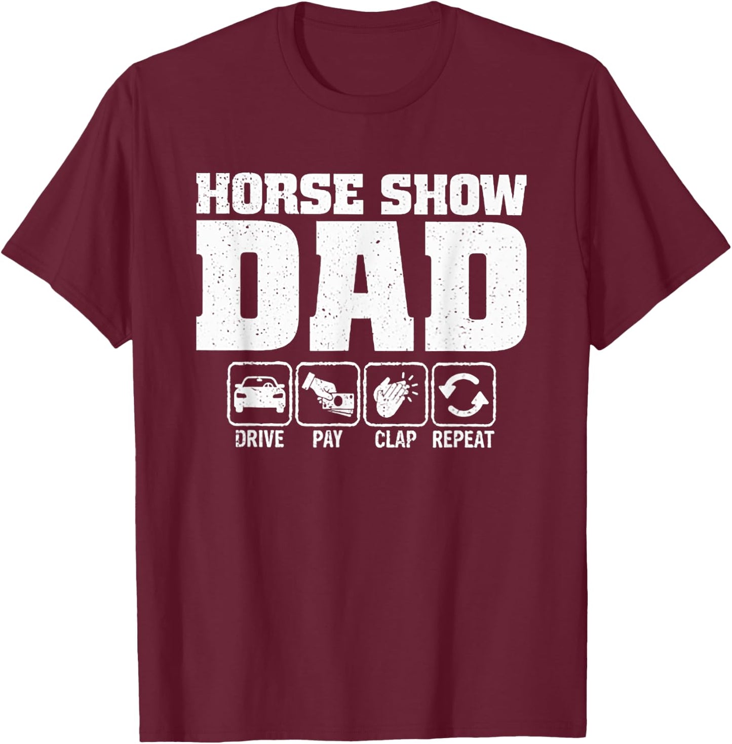 Horse Show Dad Drive Pay Clap Repeat T-Shirt - T-Shirt | Maroon