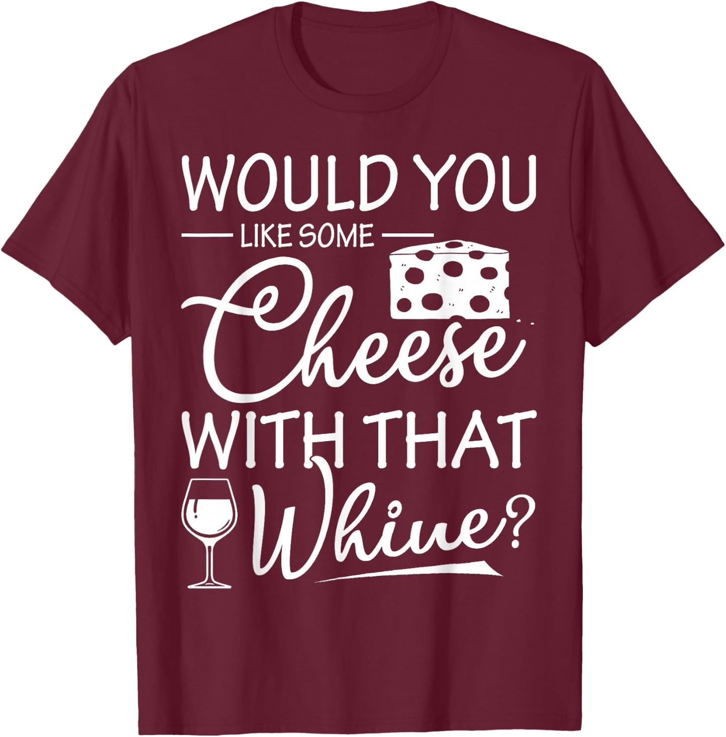Would You Like Some Cheese With That Whine Wine T-Shirt - T-Shirt | Maroon