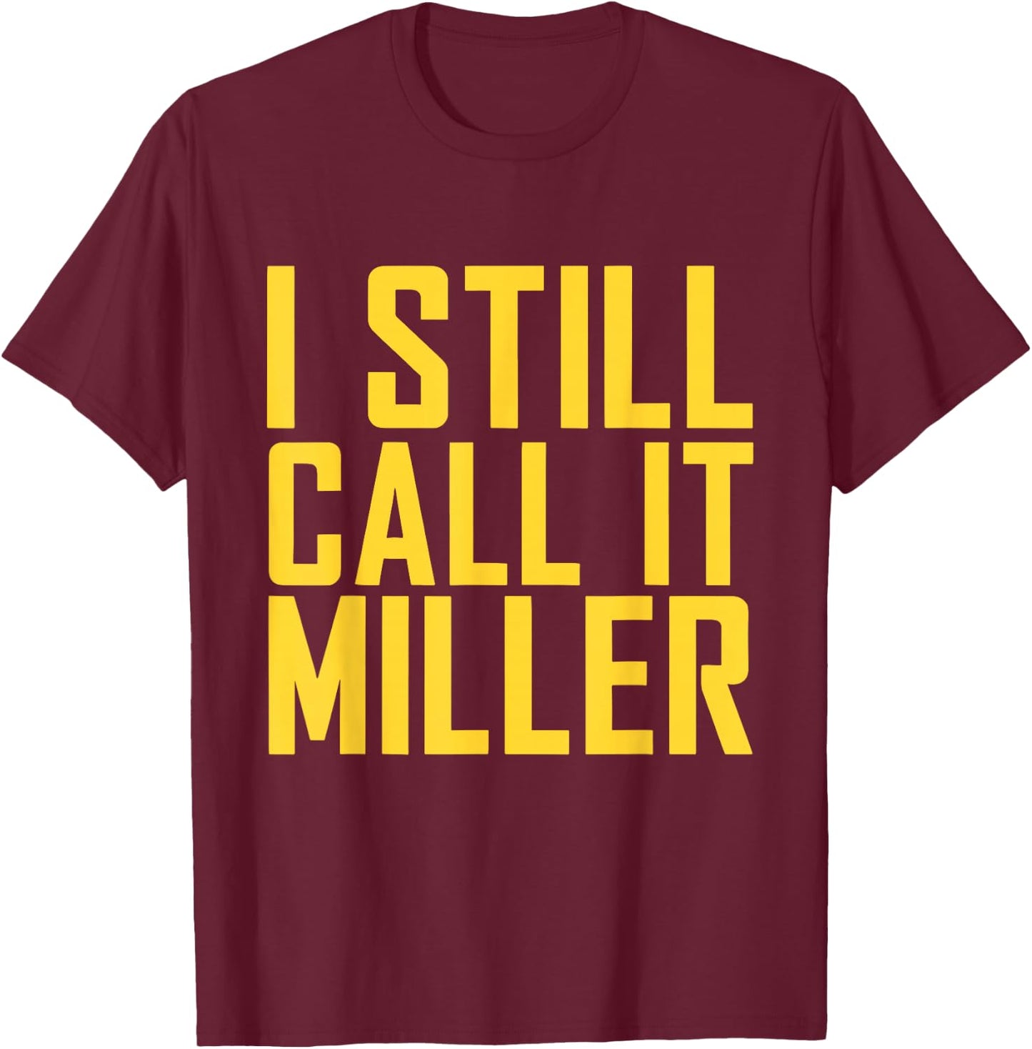 I Still Call It Miller T-Shirt - T-Shirt | Maroon