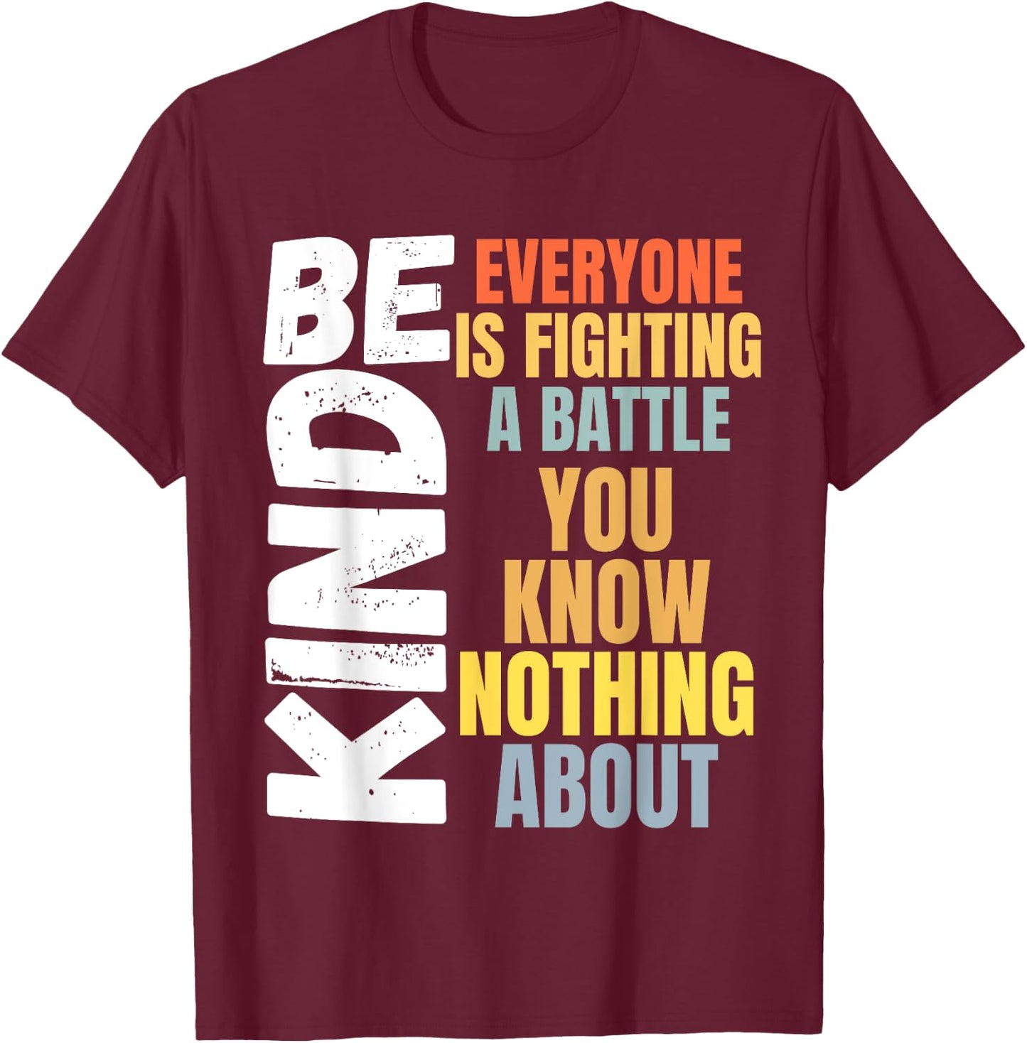 Be kind Everyone is fighting a battle You Know Nothing about T-Shirt - T-Shirt | Maroon