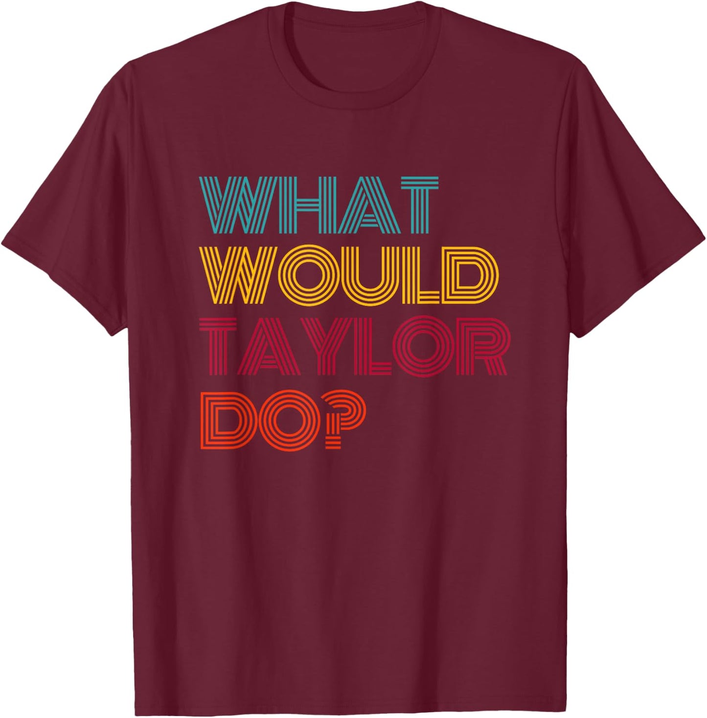 What Would Taylor Do? I Love Taylor T-Shirt - T-Shirt | Maroon