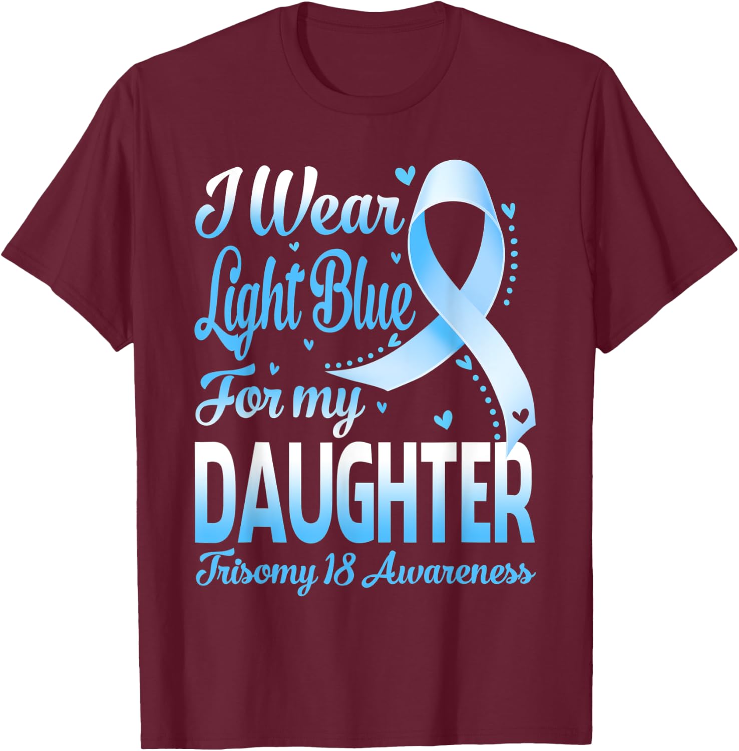 I Wear Light Blue For My Daughter Trisomy 18 Awareness T-Shirt - T-Shirt | Maroon