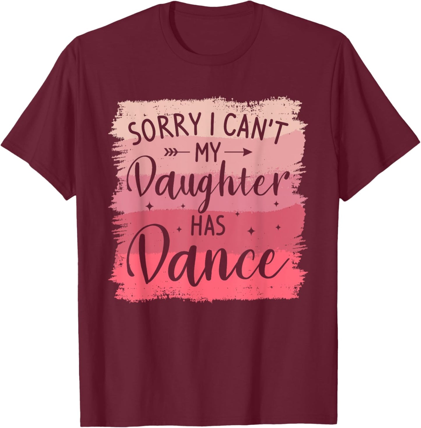 Sorry I Can't My Daughter Has Dance Dancing Dancer T-Shirt - T-Shirt | Maroon
