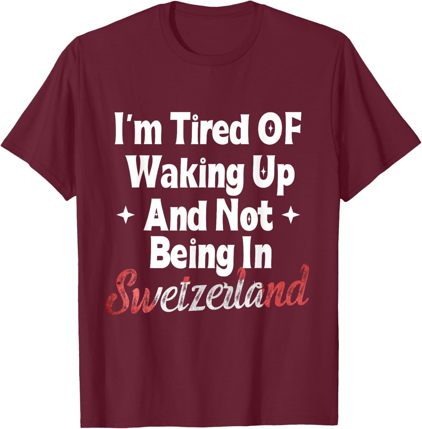 I’m Tired of Waking Up And Not Being In Switzerland Swiss T-Shirt - T-Shirt | Maroon