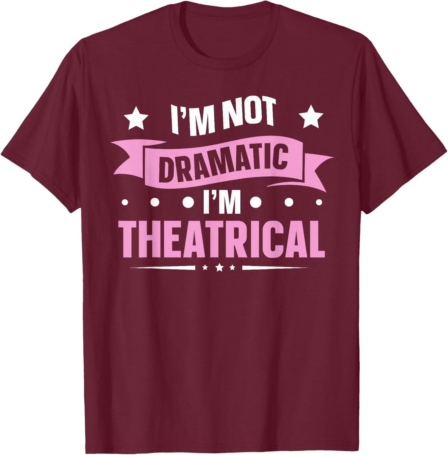 Theatre Theater School Dramatic Actor I'm Not Dramatic I'm Theatrical Black T-Shirt - T-Shirt | Maroon