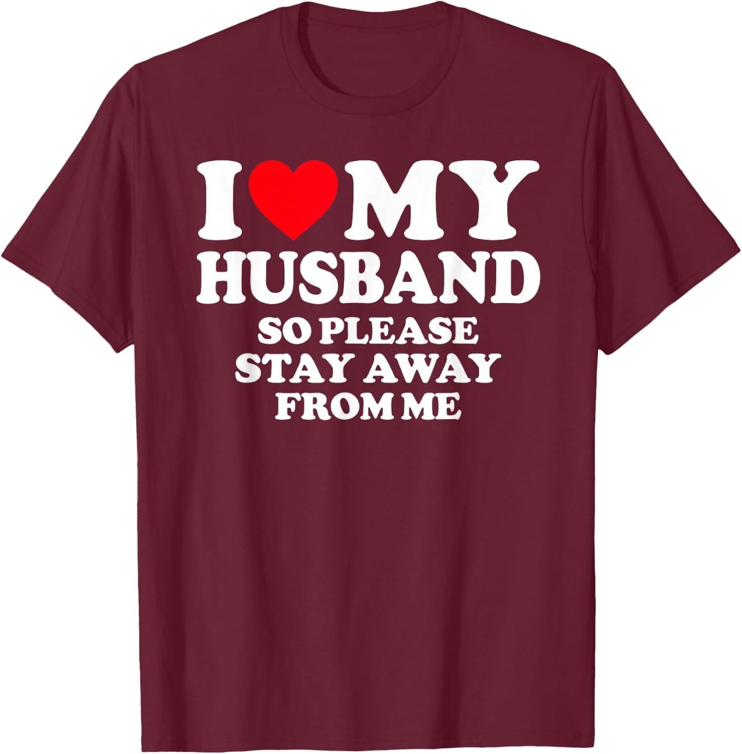 I Love My Husband I Love My Hot Husband So Stay Away T-Shirt - T-Shirt | Maroon