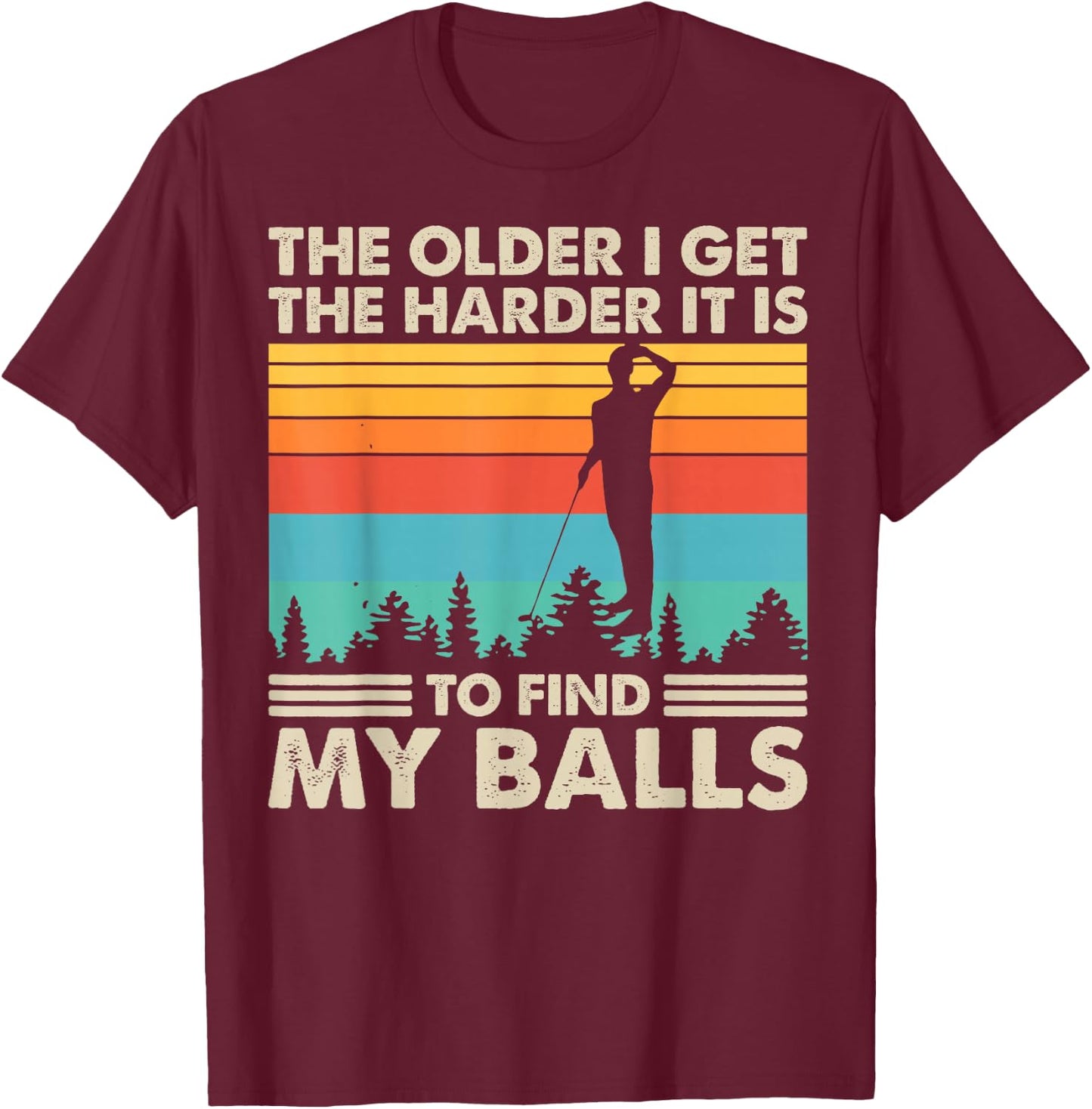 The Older I Get The Harder It Is To Find My Balls T-Shirt - T-Shirt | Maroon
