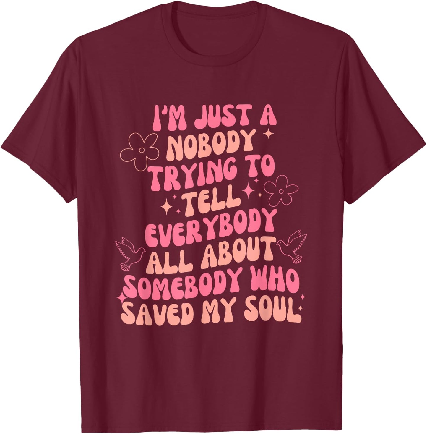 I'm Just Nobody Trying To Tell Everybody All About Somebody T-Shirt - T-Shirt | Maroon