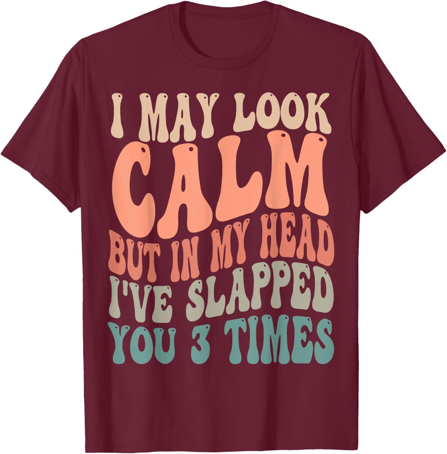 I May Look Calm But In My Head, I've Slapped You 3 Times T-Shirt - T-Shirt | Maroon