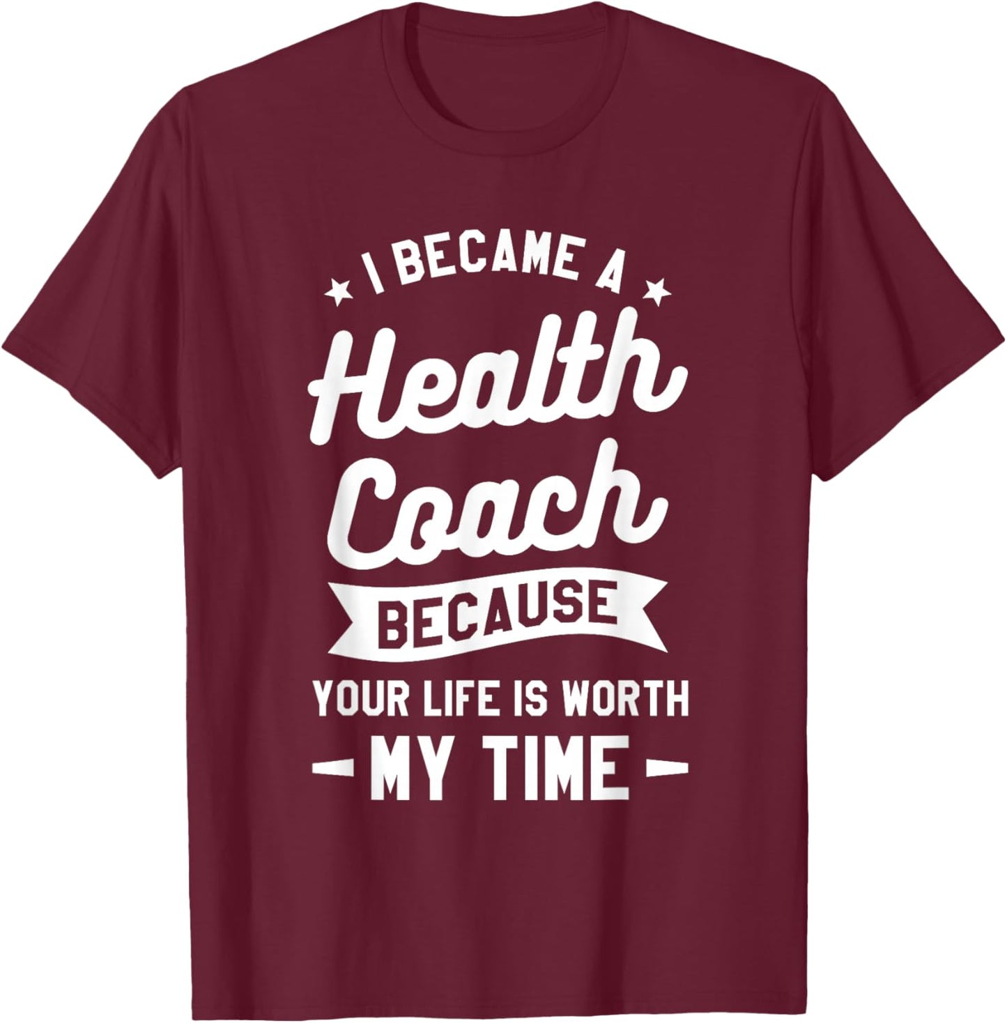 I Became A Health Coach Because Your Life Is Worth My Time T-Shirt - T-Shirt | Maroon