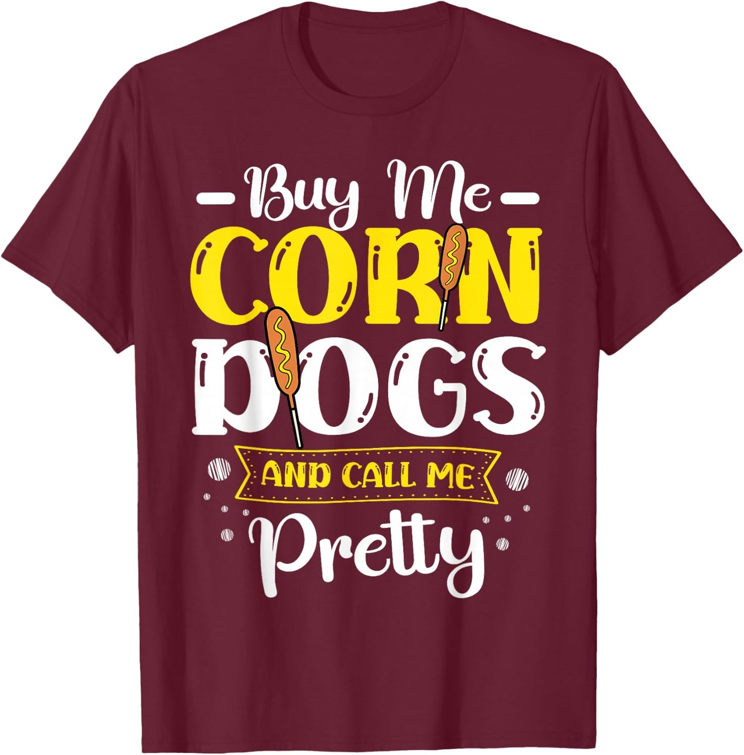 Buy Me Corndogs And Call Me Pretty Corndog Lover Food T-Shirt - T-Shirt | Maroon