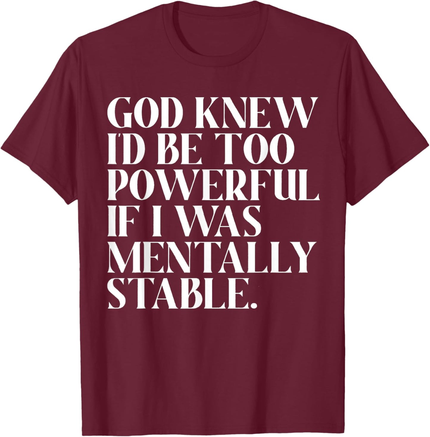 God Knew I'd Be Too Powerful If I Was Mentally Stable Funny T-Shirt - T-Shirt | Maroon