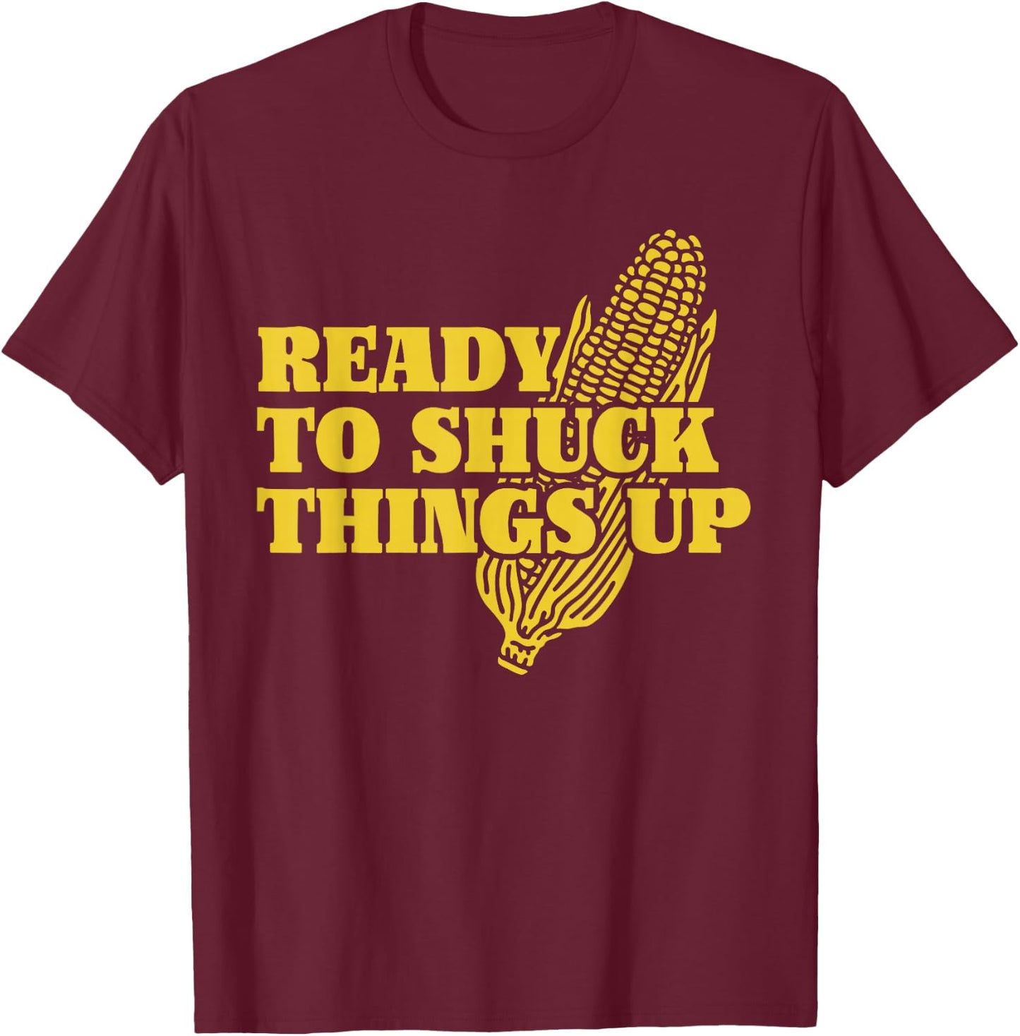 Ready To Shuck Things Up | Funny Corn T-Shirt - T-Shirt | Maroon