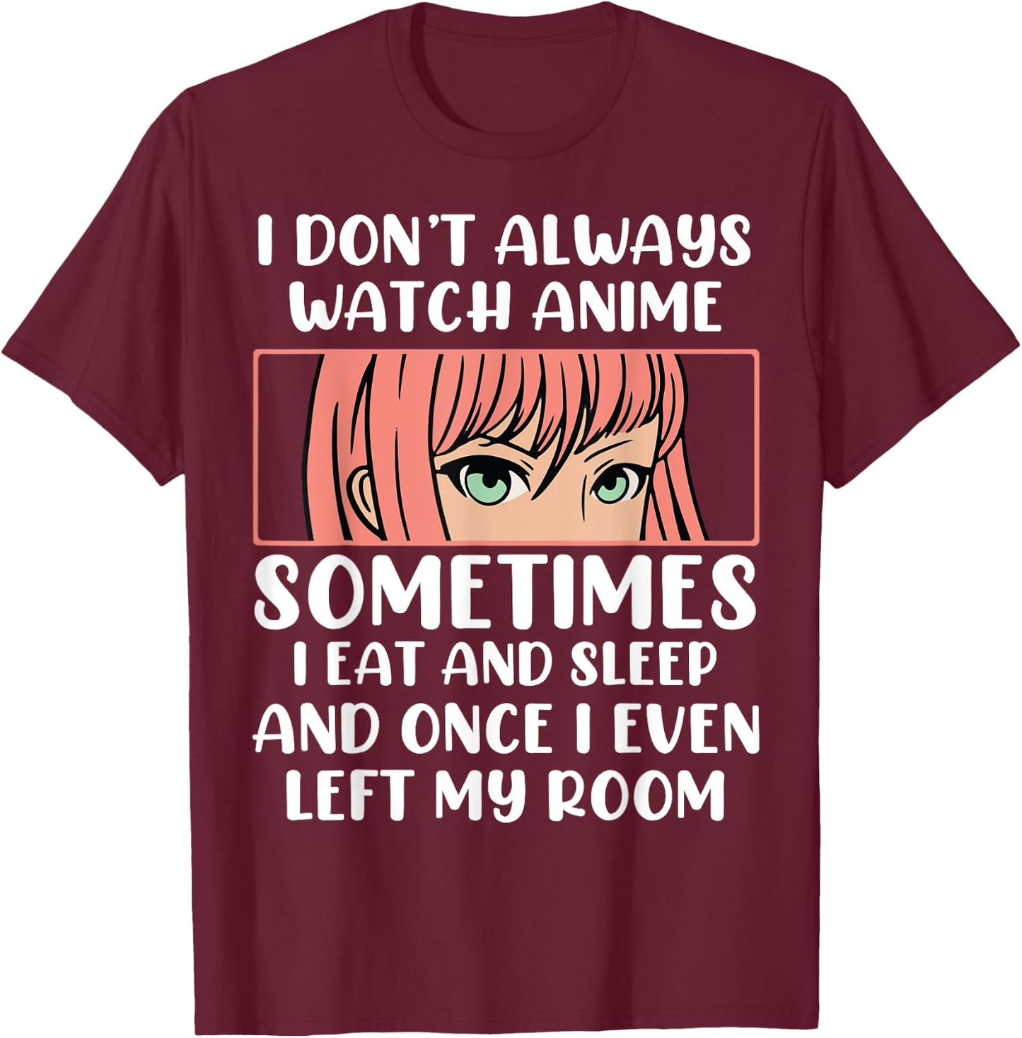 I Dont Always Watch Anime Sometimes I Eat And Sleep And Once T-Shirt - T-Shirt | Maroon