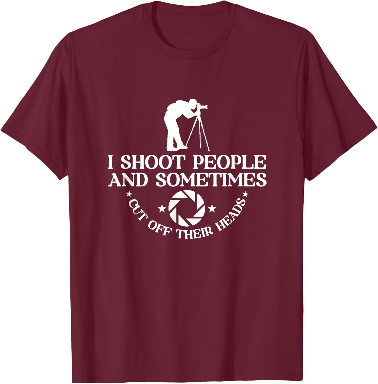 I Shoot People And Sometimes Cut Off Heads | Photographer T-Shirt - T-Shirt | Maroon