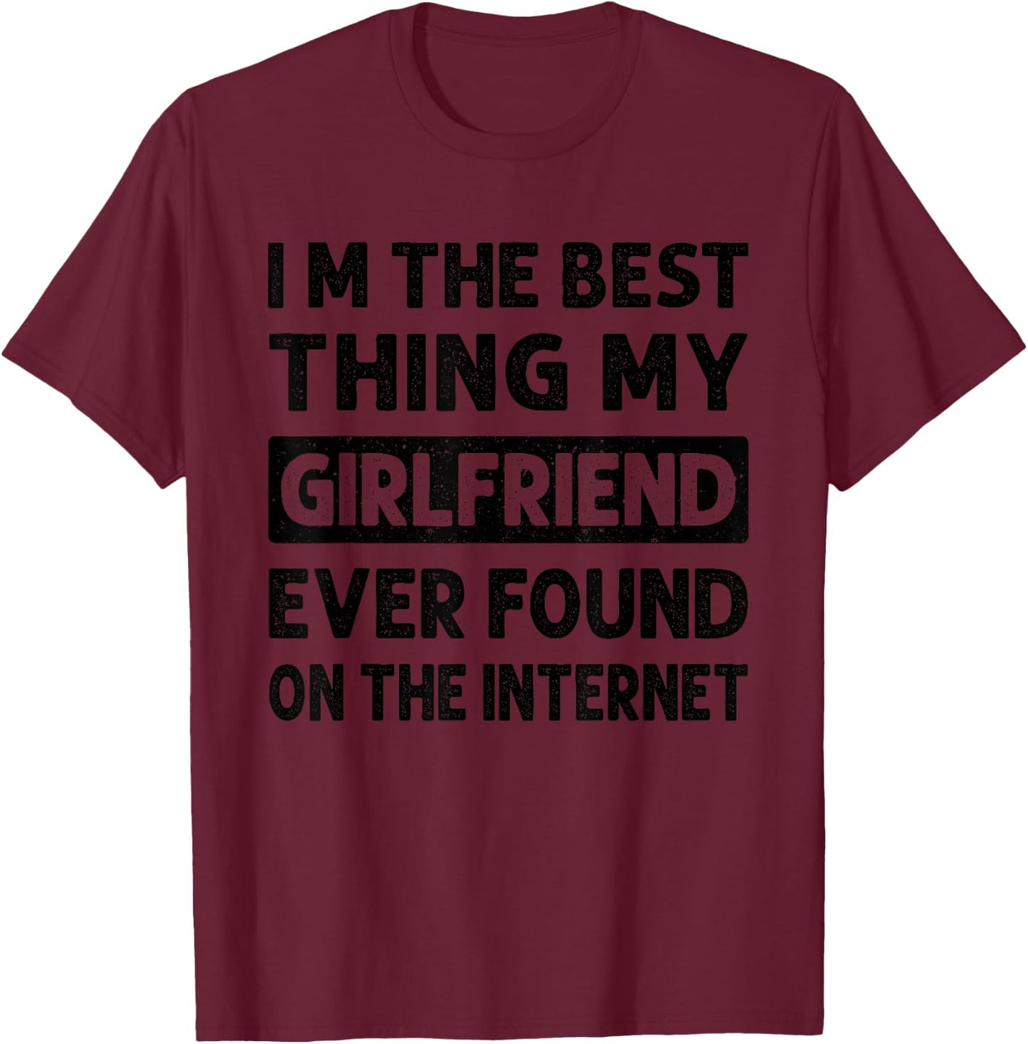 I'm The Best Thing My Girlfriend Ever Found On The Internet T-Shirt - T-Shirt | Maroon