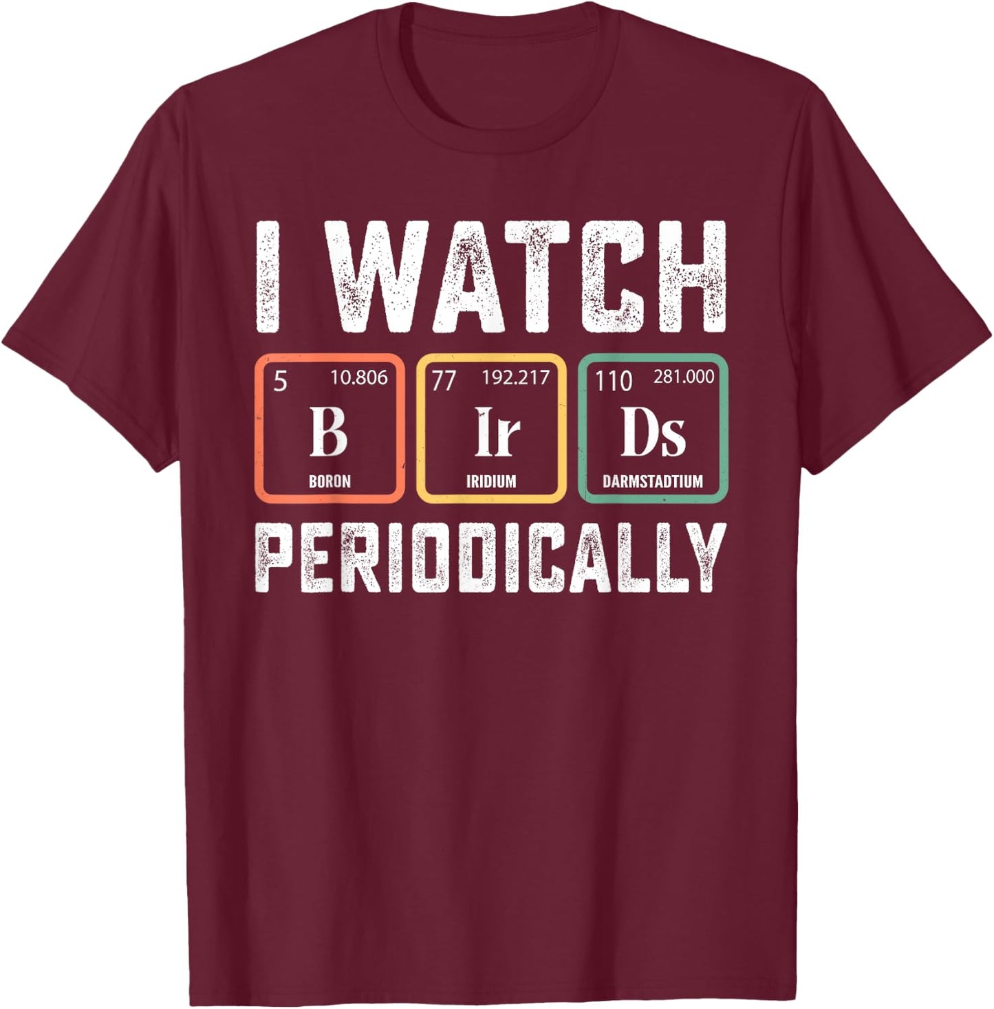 Birdwatcher - I watch Birds Periodically - Crazy Birder Nerd T-Shirt - T-Shirt | Maroon