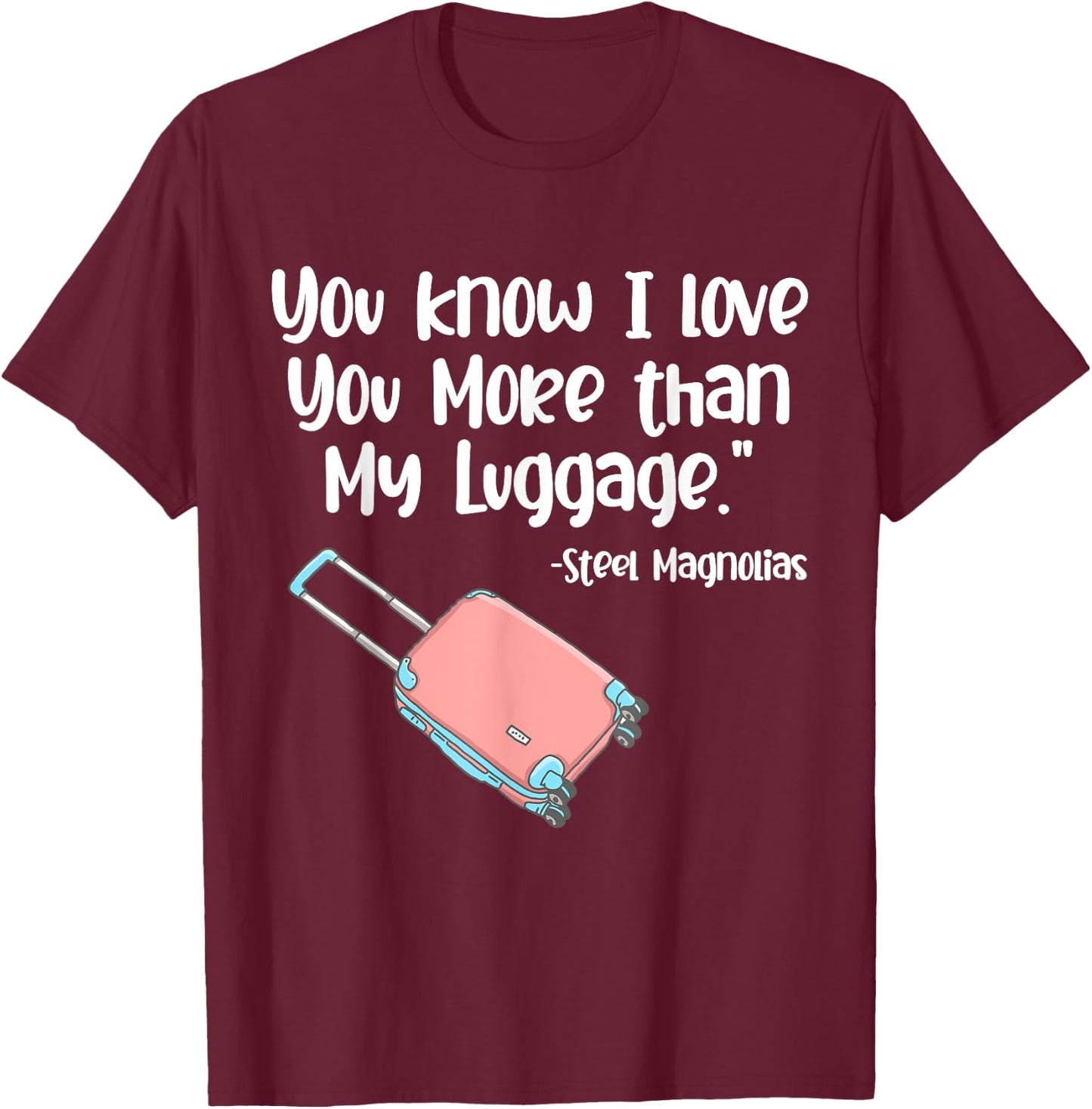 You Know I Love You More Than My Luggage Steel Magnolias T-Shirt - T-Shirt | Maroon